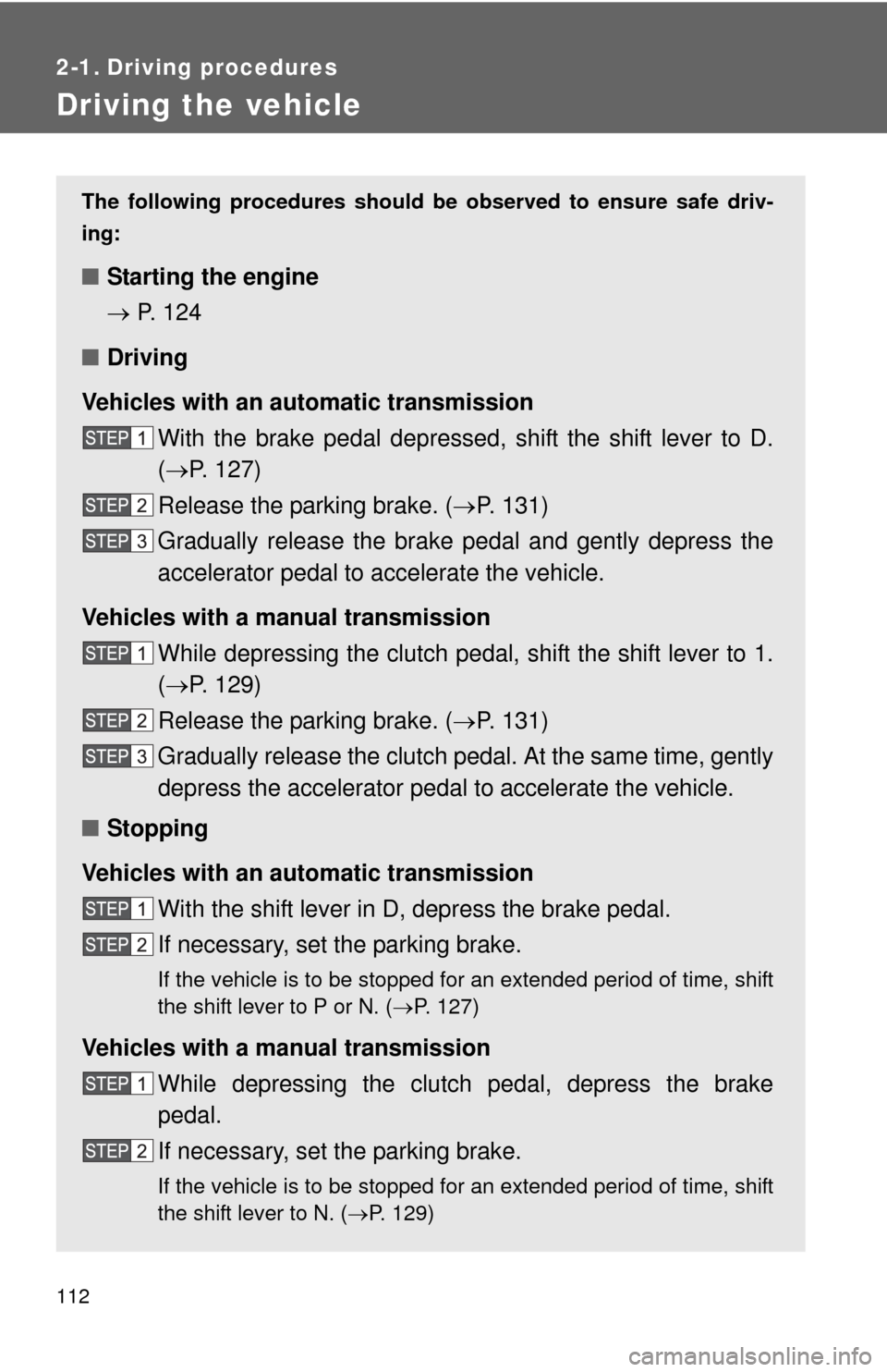 TOYOTA YARIS 2013 3.G User Guide 112
2-1. Driving procedures
Driving the vehicle
The following procedures should be observed to ensure safe driv-
ing:
■ Starting the engine
 P.  1 2 4
■ Driving
Vehicles with an au tomatic tran