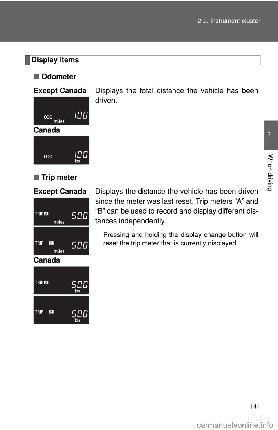 TOYOTA YARIS 2013 3.G Owners Manual 141
2-2. Instrument cluster
2
When driving
Display items
■ Odometer
■ Tr i p  m e t e r
Except Canada
Displays the total distance the vehicle has been
driven.
Canada
Except Canada Displays the dis