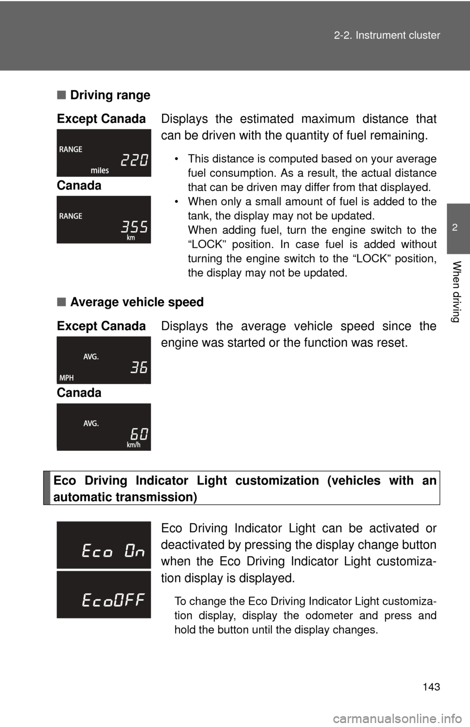 TOYOTA YARIS 2013 3.G Owners Manual 143
2-2. Instrument cluster
2
When driving
■
Driving range 
■ Average vehicle speed
Eco Driving Indicator Light cu stomization (vehicles with an
automatic transmission) Except Canada
Displays the 