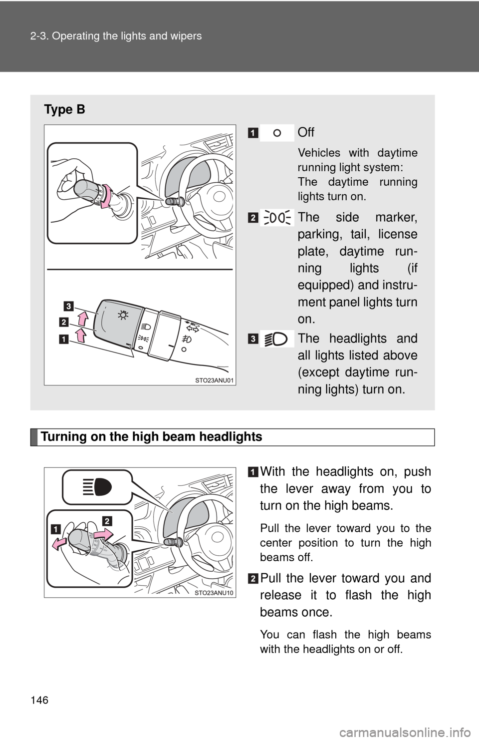 TOYOTA YARIS 2013 3.G Owners Manual 146 2-3. Operating the lights and wipers
Turning on the high beam headlightsWith the headlights on, push
the lever away from you to
turn on the high beams. 
Pull the lever toward you to the
center pos