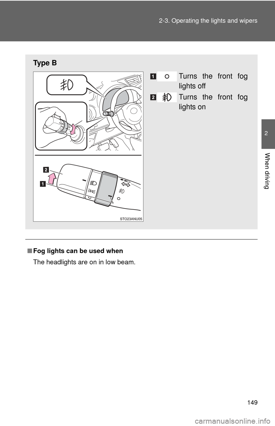 TOYOTA YARIS 2013 3.G Owners Manual 149
2-3. Operating the lights and wipers
2
When driving
■
Fog lights can be used when
The headlights are on in low beam.
Ty p e  B
Turns the front fog
lights off
Turns the front fog
lights on 