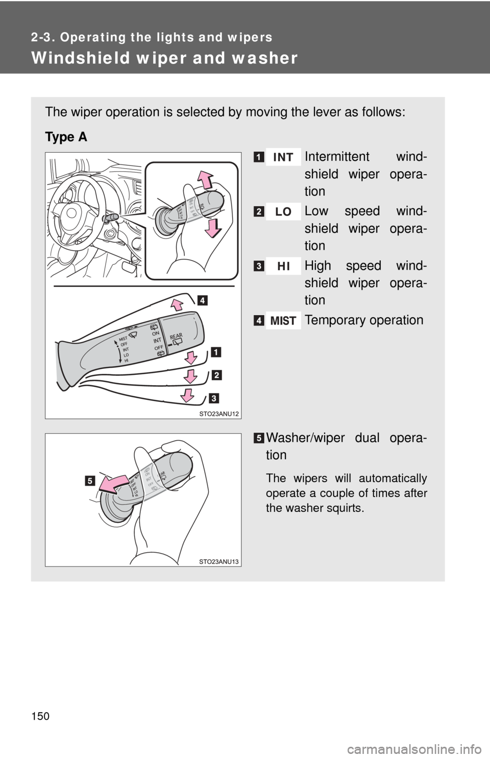 TOYOTA YARIS 2013 3.G Owners Manual 150
2-3. Operating the lights and wipers
Windshield wiper and washer
The wiper operation is selected by moving the lever as follows:
Ty p e  A Intermittent wind-
shield wiper opera-
tion
Low speed win