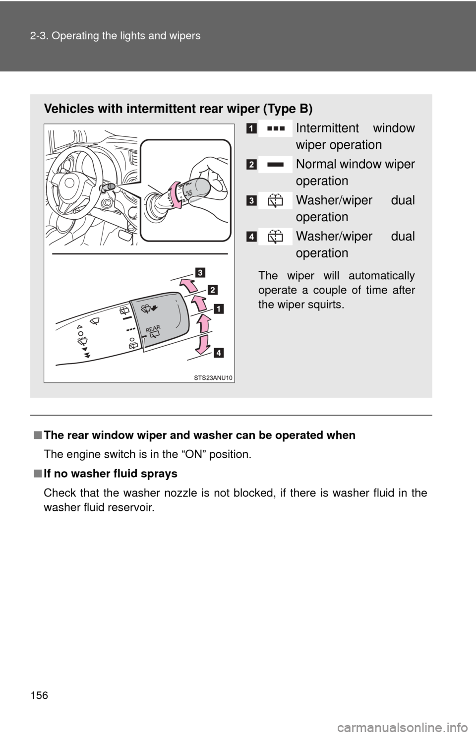 TOYOTA YARIS 2013 3.G User Guide 156 2-3. Operating the lights and wipers
■The rear window wiper and w asher can be operated when
The engine switch is in the “ON” position.
■ If no washer fluid sprays
Check that the washer no