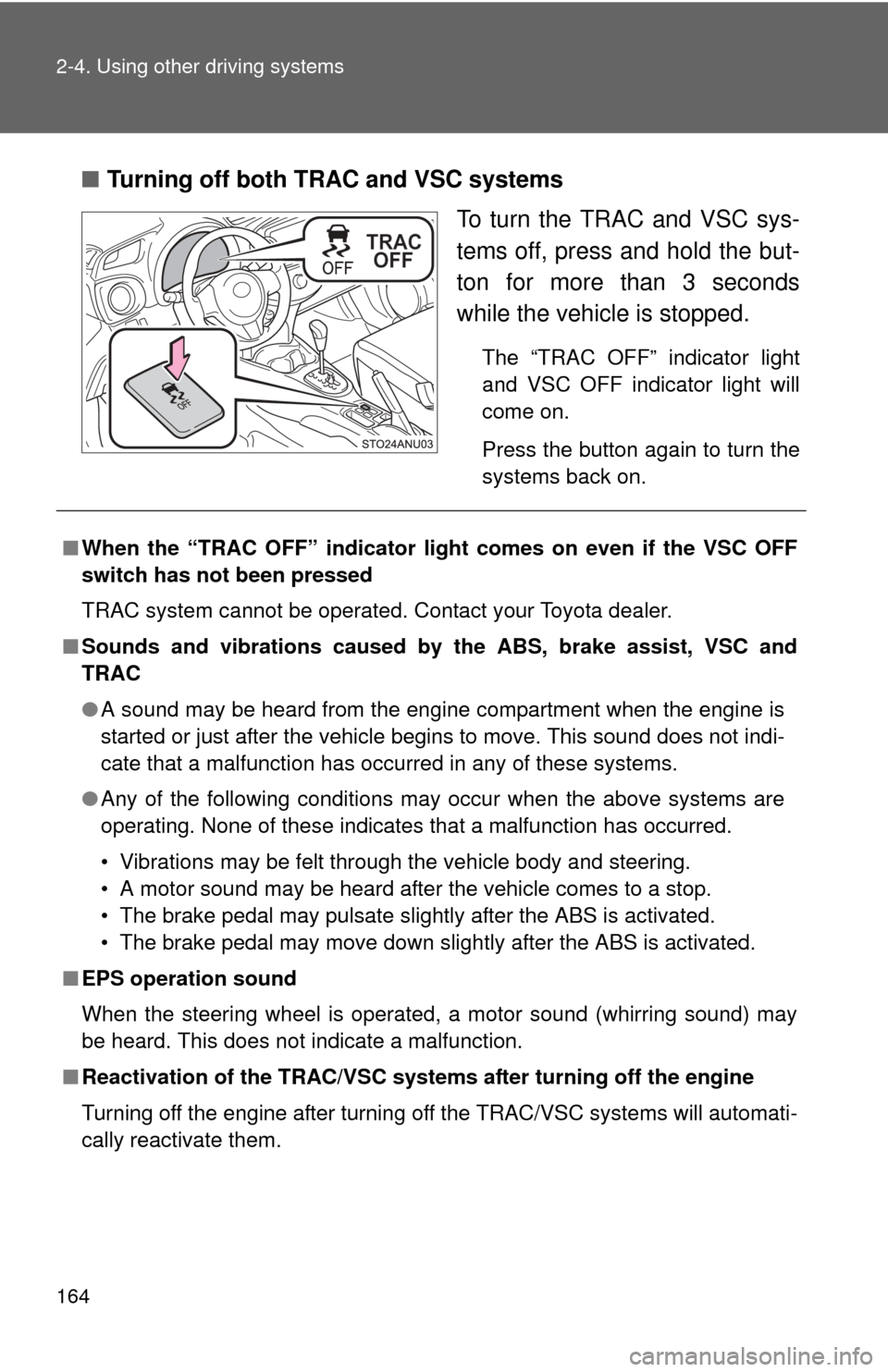 TOYOTA YARIS 2013 3.G Service Manual 164 2-4. Using other driving systems
■Turning off both TRAC and VSC systems
To turn the TRAC and VSC sys-
tems off, press and hold the but-
ton for more than 3 seconds
while the vehicle is stopped.
