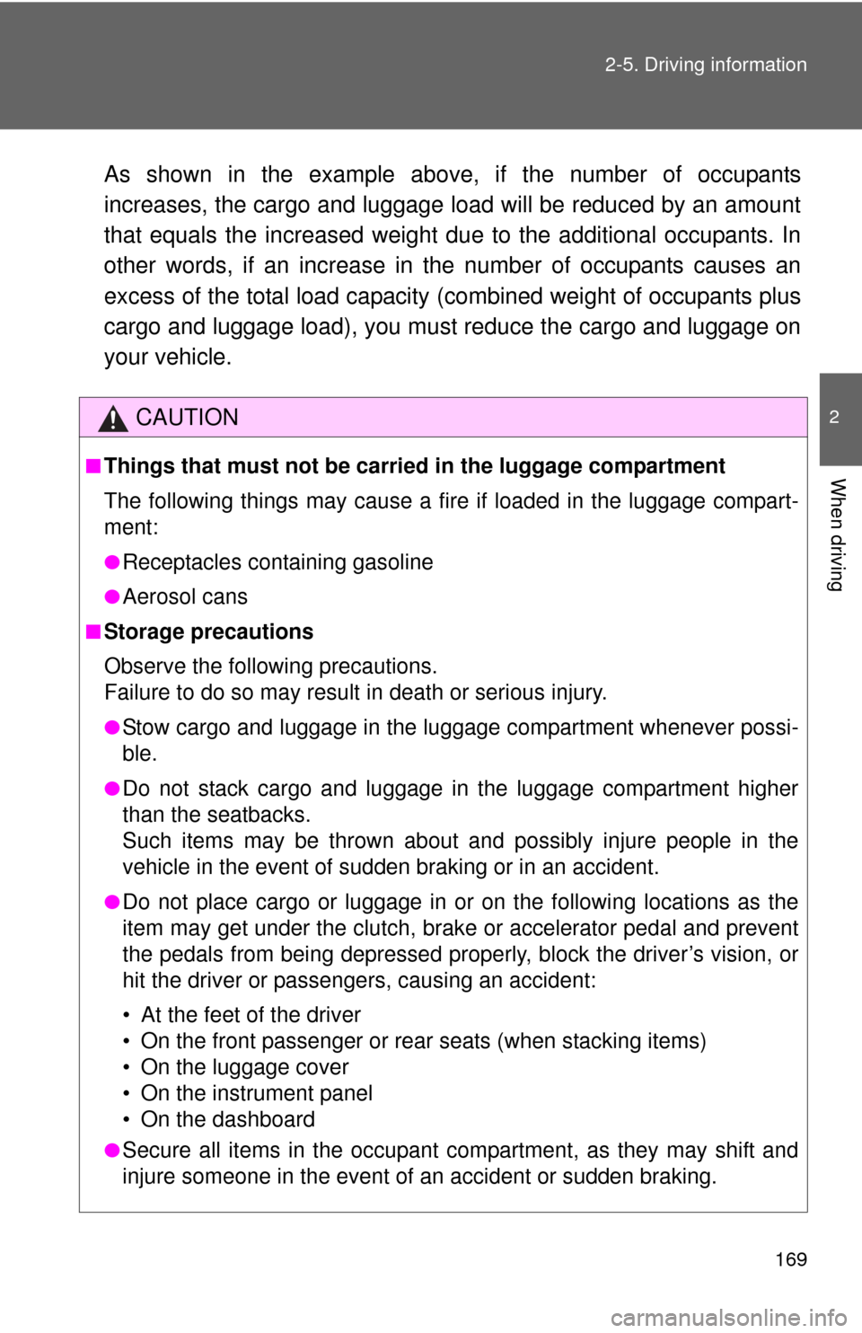 TOYOTA YARIS 2013 3.G Owners Manual 169
2-5. Driving information
2
When driving
As shown in the example above
, if the number of occupants
increases, the cargo and luggage load will be reduced by an amount
that equals the increased weig