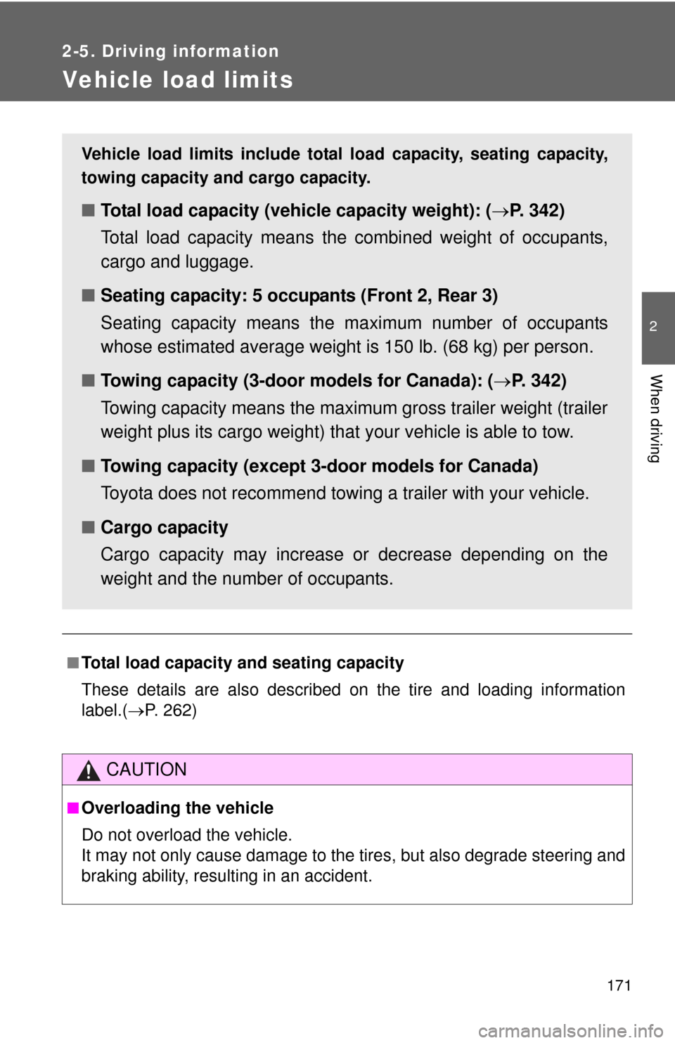 TOYOTA YARIS 2013 3.G Owners Manual 171
2-5. Driving information
2
When driving
Vehicle load limits
■Total load capacity and seating capacity
These details are also described on the tire and loading information
label.(P. 262)
CAUTI