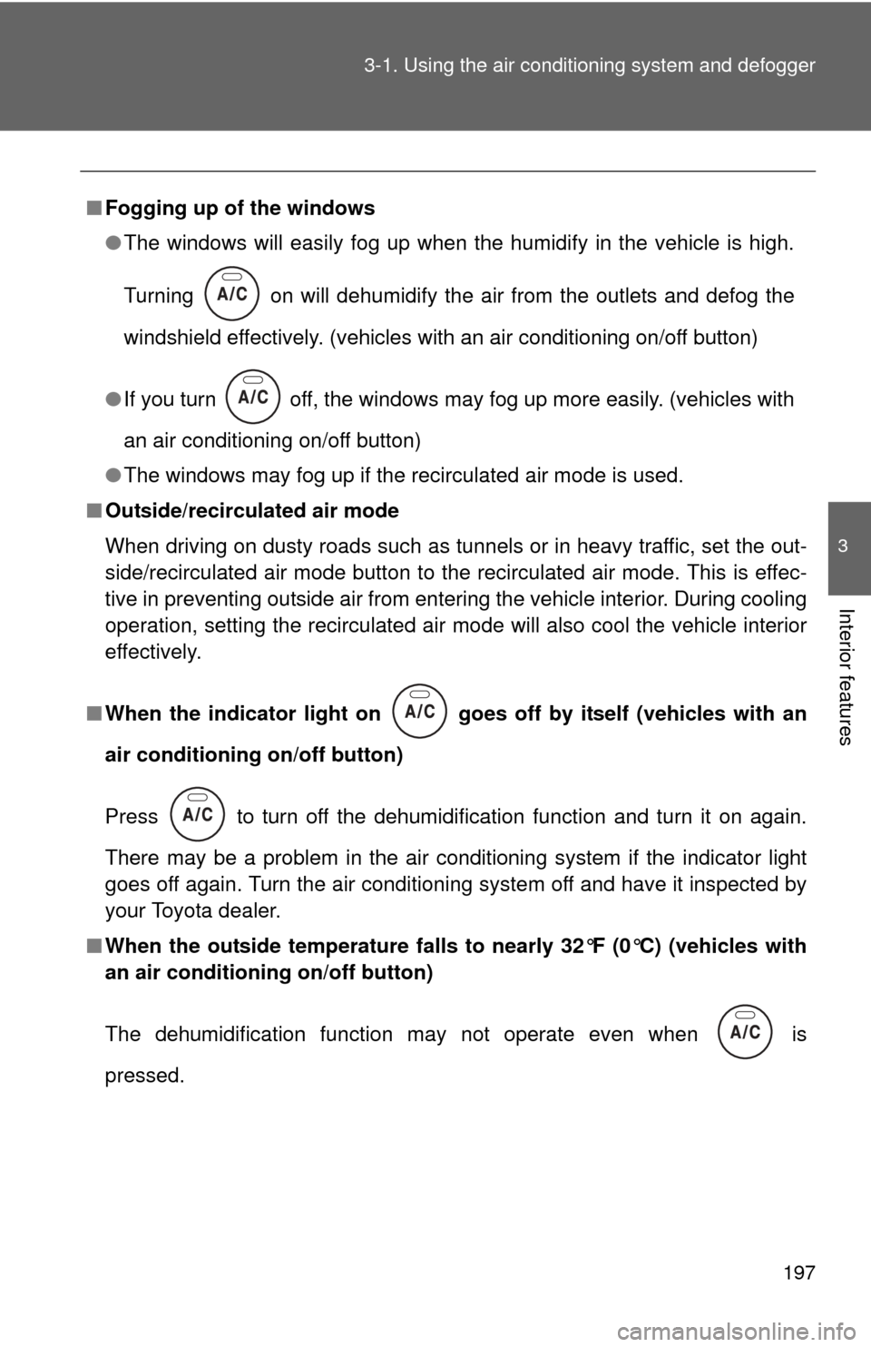 TOYOTA YARIS 2013 3.G Owners Manual 197
3-1. Using the air conditioning system
 and defogger
3
Interior features
■Fogging up of the windows
●The windows will easily fog up when the humidify in the vehicle is high.
Turning   on will 