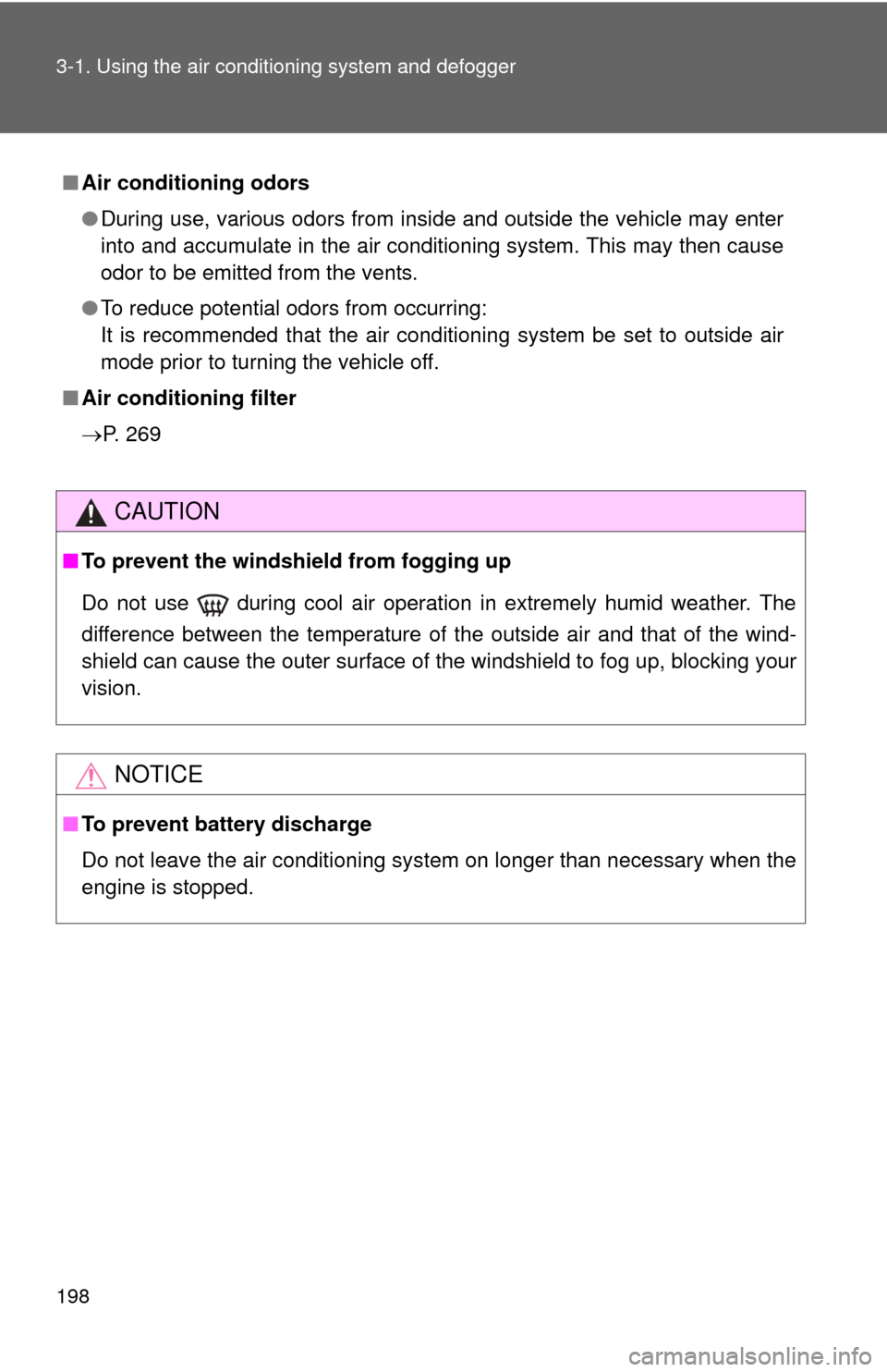 TOYOTA YARIS 2013 3.G Owners Manual 198 3-1. Using the air conditioning system and defogger
■Air conditioning odors
●During use, various odors from inside and outside the vehicle may enter
into and accumulate in the air conditioning