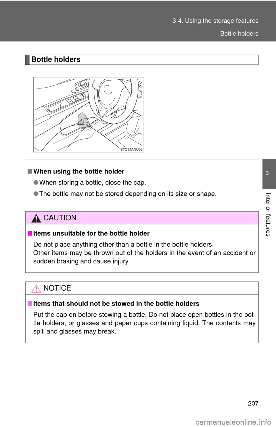 TOYOTA YARIS 2013 3.G Owners Guide 207
3-4. Using the 
storage features
3
Interior features
Bottle holders
■When using the bottle holder
●When storing a bottle, close the cap.
● The bottle may not be stored depending on its size 