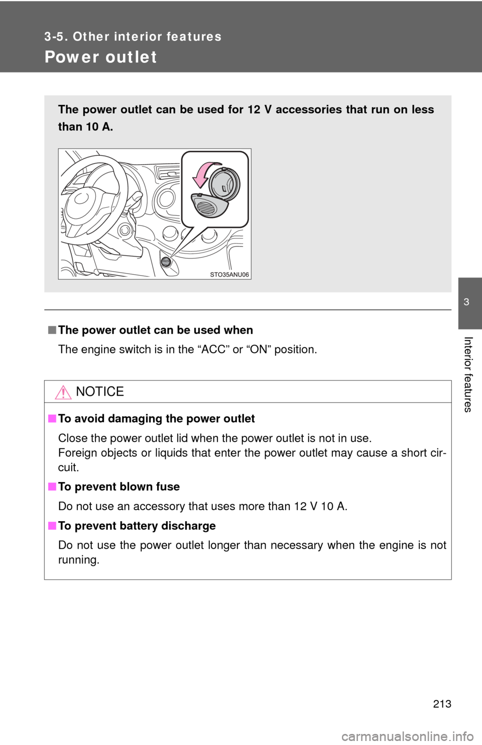 TOYOTA YARIS 2013 3.G User Guide 213
3-5. Other interior features
3
Interior features
Power outlet
■The power outlet can be used when
The engine switch is in the “ACC” or “ON” position.
NOTICE
■To avoid damaging the power