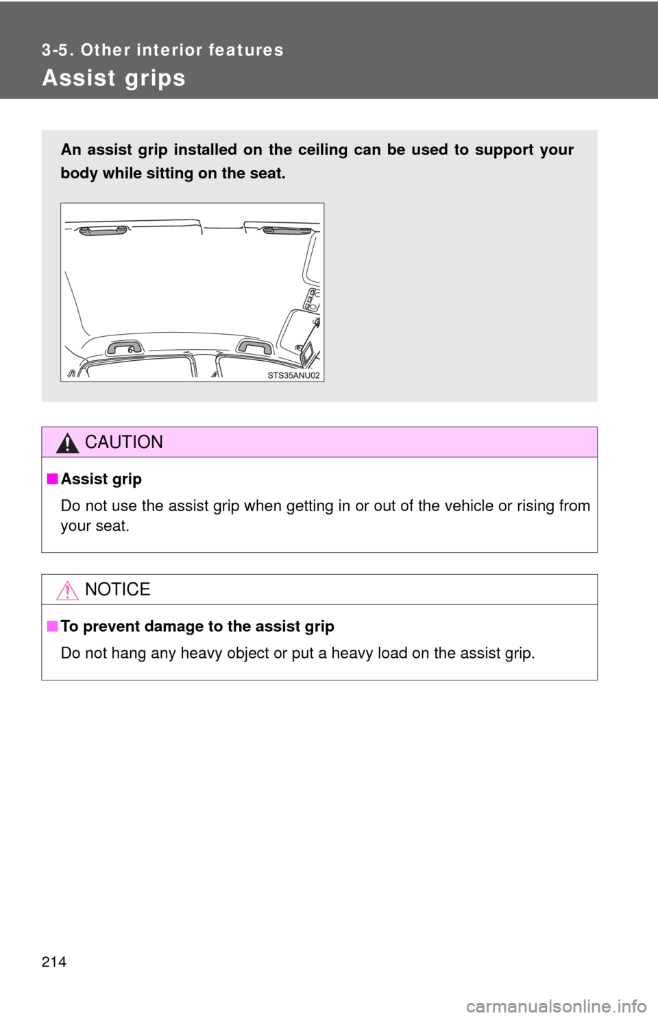 TOYOTA YARIS 2013 3.G Owners Manual 214
3-5. Other interior features
Assist grips
CAUTION
■Assist grip
Do not use the assist grip when getting in or out of the vehicle or rising from
your seat.
NOTICE
■To prevent damage to the assis