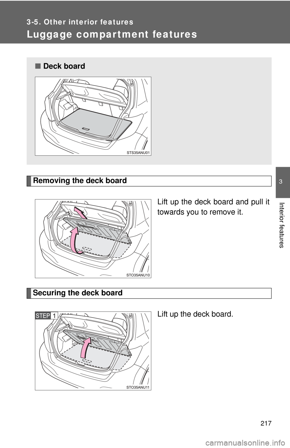 TOYOTA YARIS 2013 3.G Owners Guide 217
3-5. Other interior features
3
Interior features
Luggage compar tment features
Removing the deck boardLift up the deck board and pull it
towards you to remove it.
Securing the deck boardLift up th