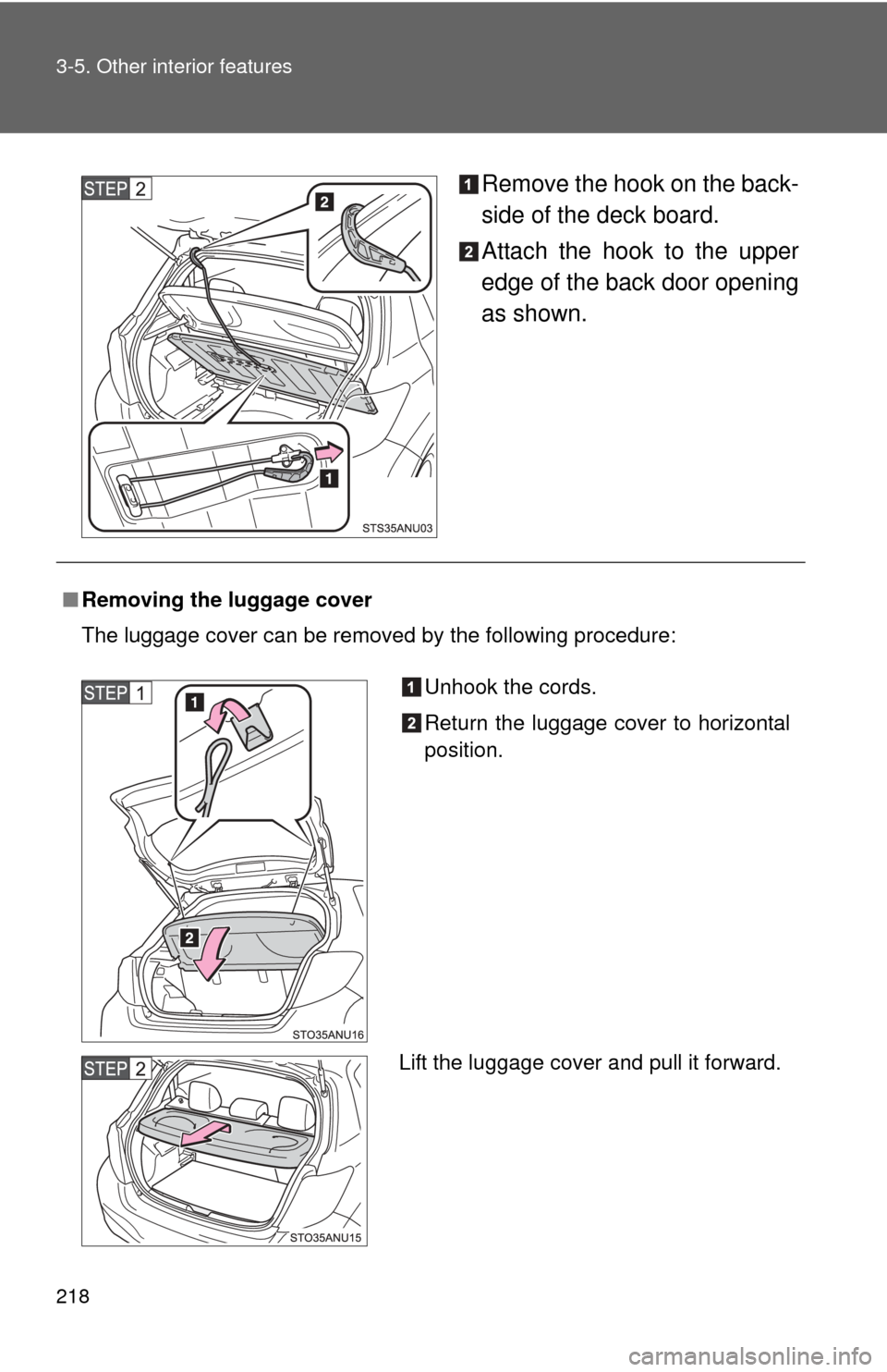 TOYOTA YARIS 2013 3.G Owners Manual 218 3-5. Other interior features
Remove the hook on the back-
side of the deck board.
Attach the hook to the upper
edge of the back door opening
as shown.
■Removing the luggage cover
The luggage cov