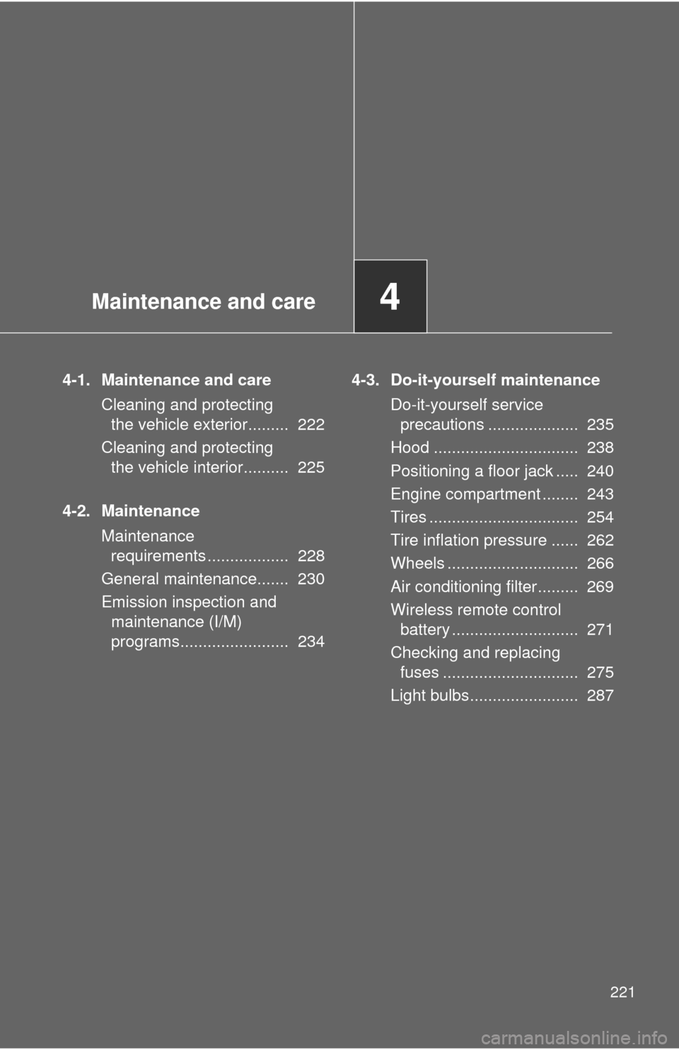 TOYOTA YARIS 2013 3.G Owners Manual Maintenance and care4
221
4-1. Maintenance and careCleaning and protecting the vehicle exterior.........  222
Cleaning and protecting  the vehicle interior..........  225
4-2. Maintenance Maintenance 