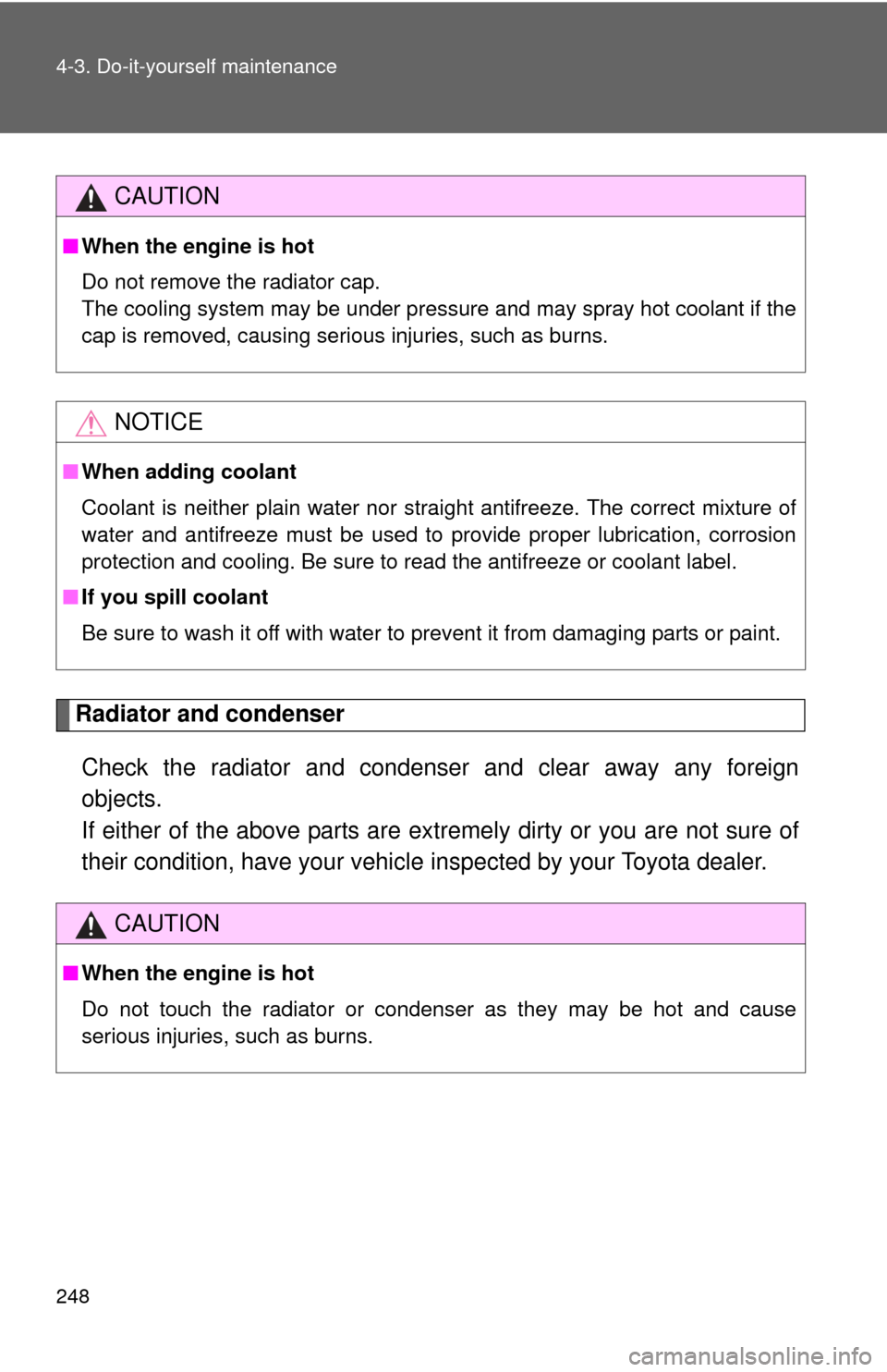 TOYOTA YARIS 2013 3.G Owners Manual 248 4-3. Do-it-yourself maintenance
Radiator and condenserCheck the radiator and condenser and clear away any foreign
objects. 
If either of the above parts are ex tremely dirty or you are not sure of