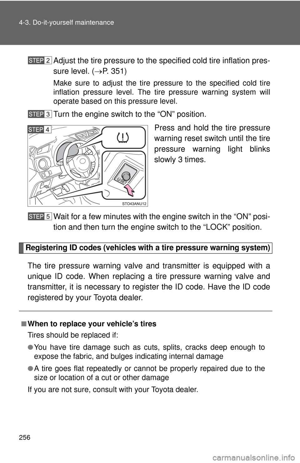 TOYOTA YARIS 2013 3.G Owners Manual 256 4-3. Do-it-yourself maintenance
Adjust the tire pressure to the specified cold tire inflation pres-
sure level. (P. 351)
Make sure to adjust the tire pressure to the specified cold tire
inflati