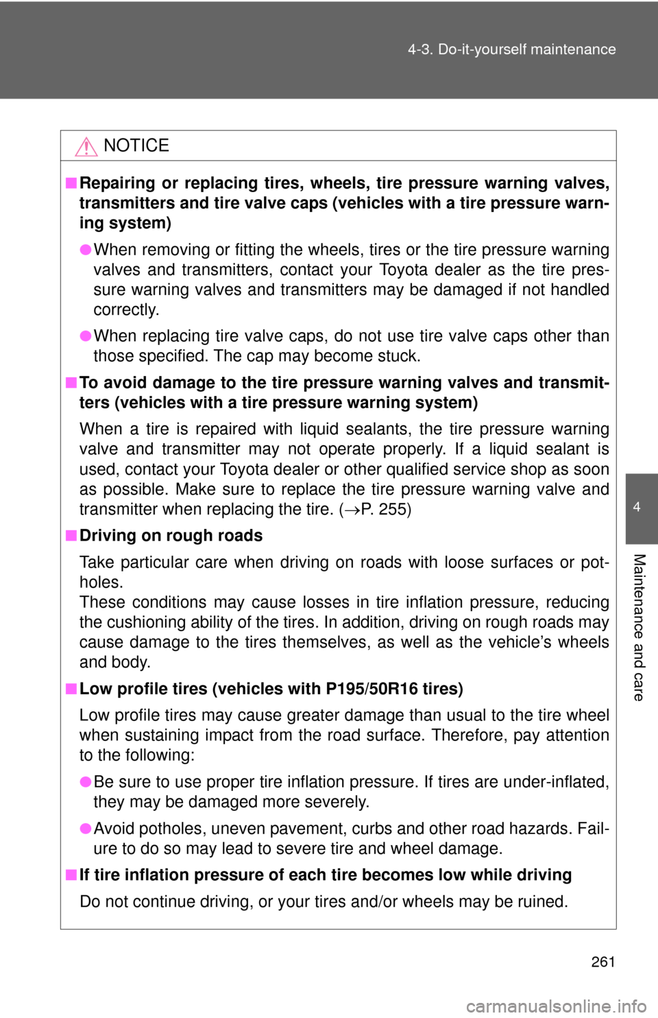 TOYOTA YARIS 2013 3.G Owners Manual 261
4-3. Do-it-yourself maintenance
4
Maintenance and care
NOTICE
■Repairing or replacing tires, wheels, tire pressure warning valves,
transmitters and tire valve caps (vehicles with a tire pressure