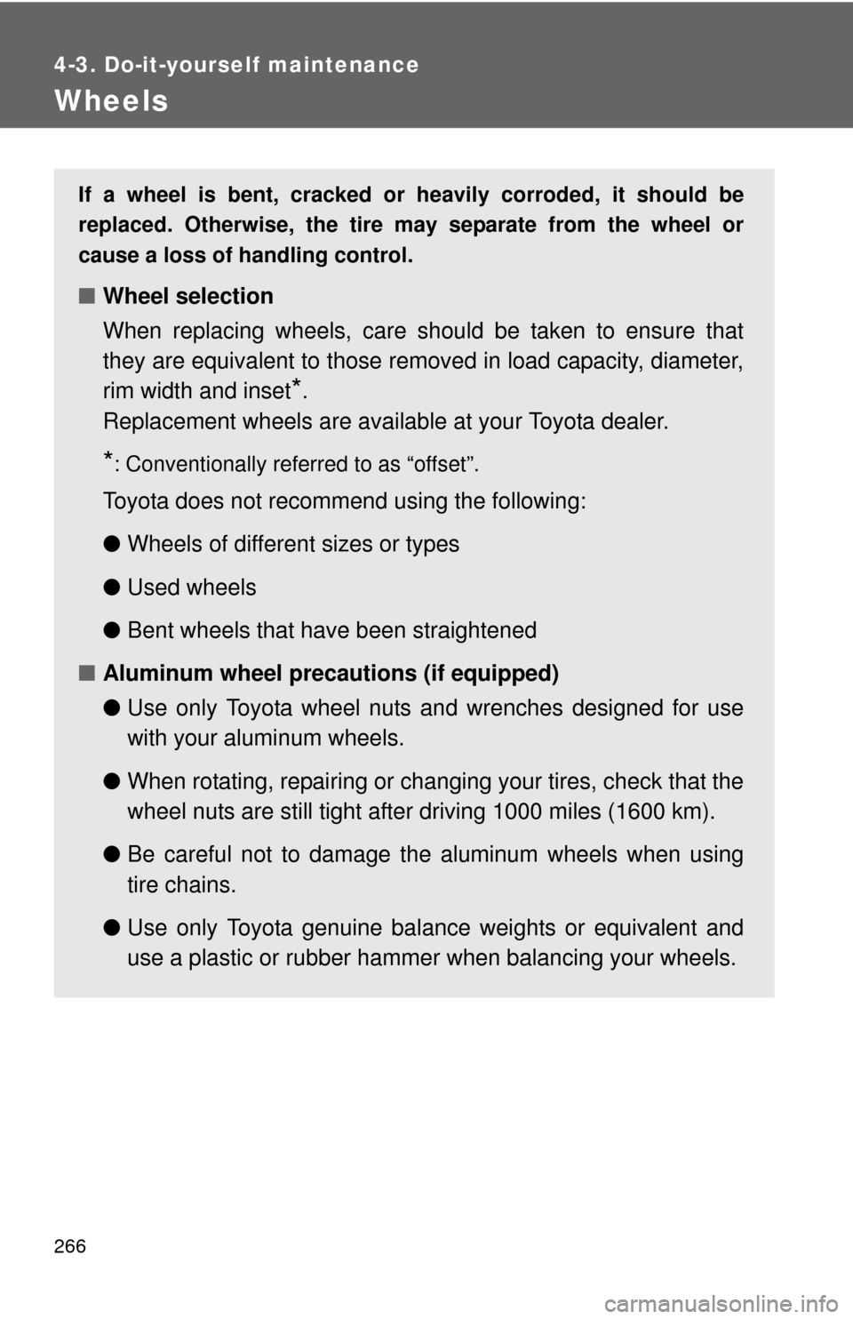 TOYOTA YARIS 2013 3.G Owners Manual 266
4-3. Do-it-yourself maintenance
Wheels
If a wheel is bent, cracked or heavily corroded, it should be
replaced. Otherwise, the tire may separate from the wheel or
cause a loss of handling control.
