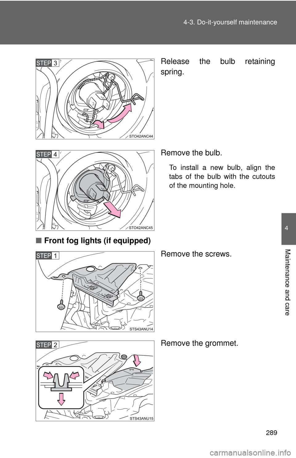 TOYOTA YARIS 2013 3.G Owners Manual 289
4-3. Do-it-yourself maintenance
4
Maintenance and care
Release the bulb retaining
spring.
Remove the bulb.
To install a new bulb, align the
tabs of the bulb with the cutouts
of the mounting hole.
