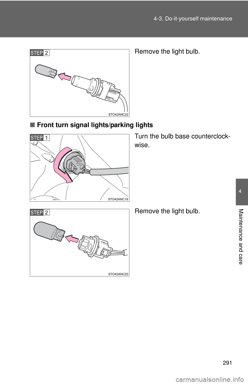 TOYOTA YARIS 2013 3.G Owners Manual 291
4-3. Do-it-yourself maintenance
4
Maintenance and care
Remove the light bulb.
■ Front turn signal lights/parking lights
Turn the bulb base counterclock-
wise.
Remove the light bulb. 