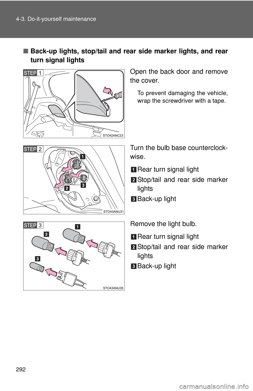 TOYOTA YARIS 2013 3.G Owners Manual 292 4-3. Do-it-yourself maintenance
■Back-up lights, stop/tail and rear  side marker lights, and rear
turn signal lights
Open the back door and remove
the cover.
To prevent damaging the vehicle,
wra