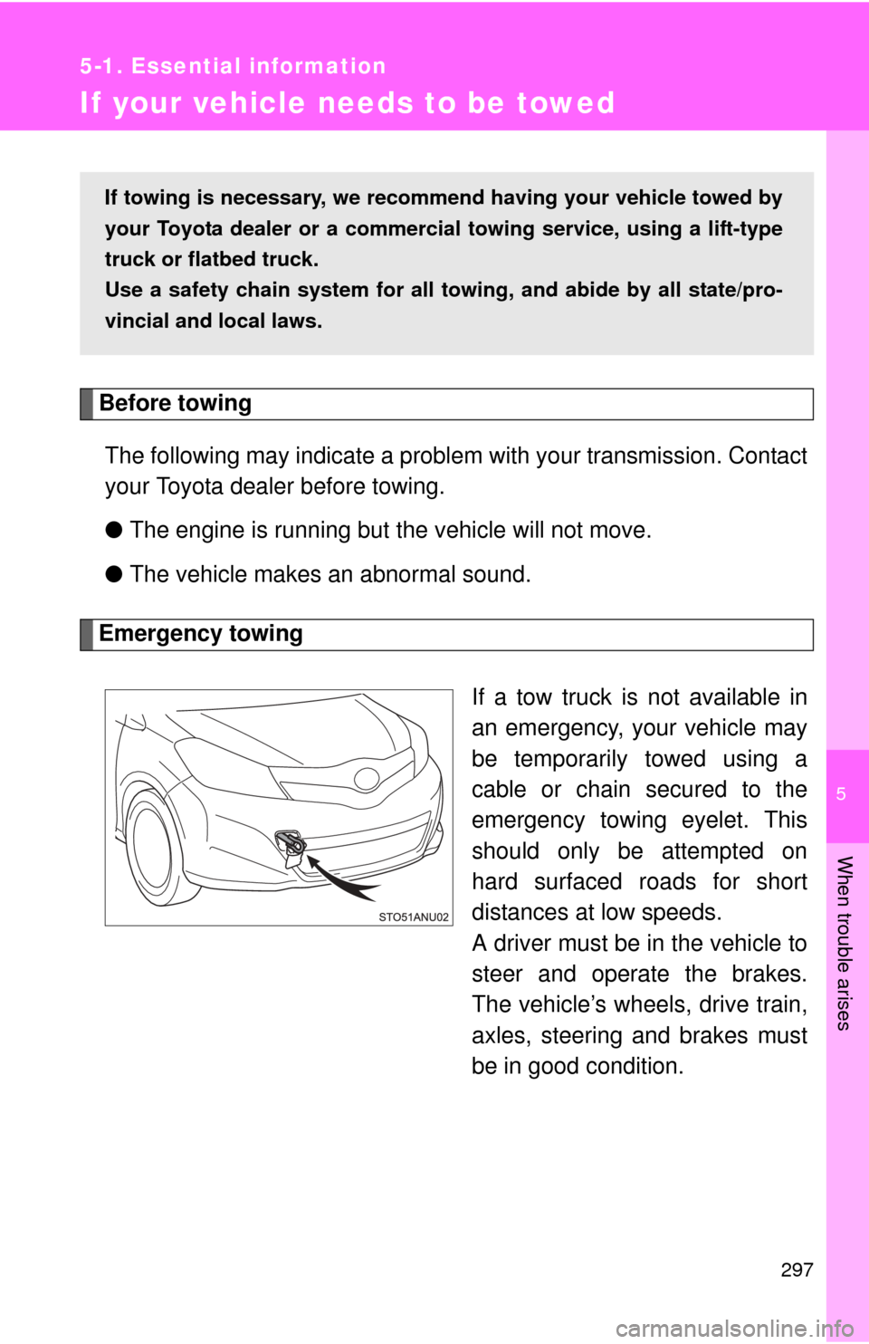 TOYOTA YARIS 2013 3.G Owners Manual 5
When trouble arises
297
5-1. Essential information
If your vehicle needs to be towed
Before towingThe following may indicate a problem with your transmission. Contact
your Toyota dealer before towin