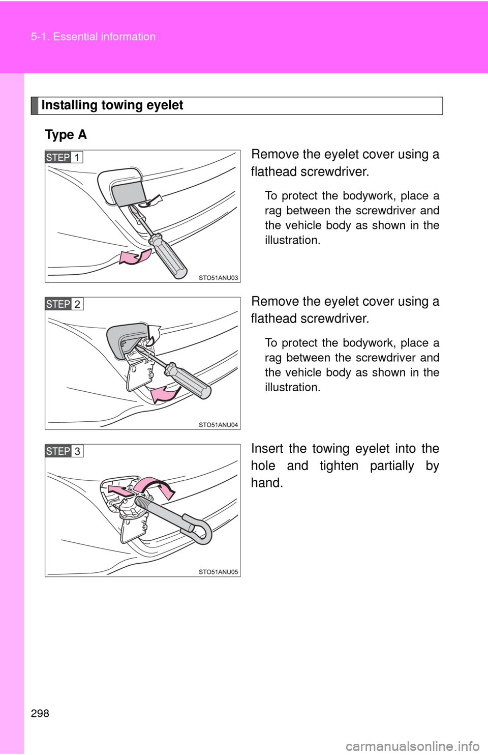 TOYOTA YARIS 2013 3.G Owners Guide 298 5-1. Essential information
Installing towing eyeletTy p e  A Remove the eyelet cover using a
flathead screwdriver. 
To protect the bodywork, place a
rag between the screwdriver and
the vehicle bod