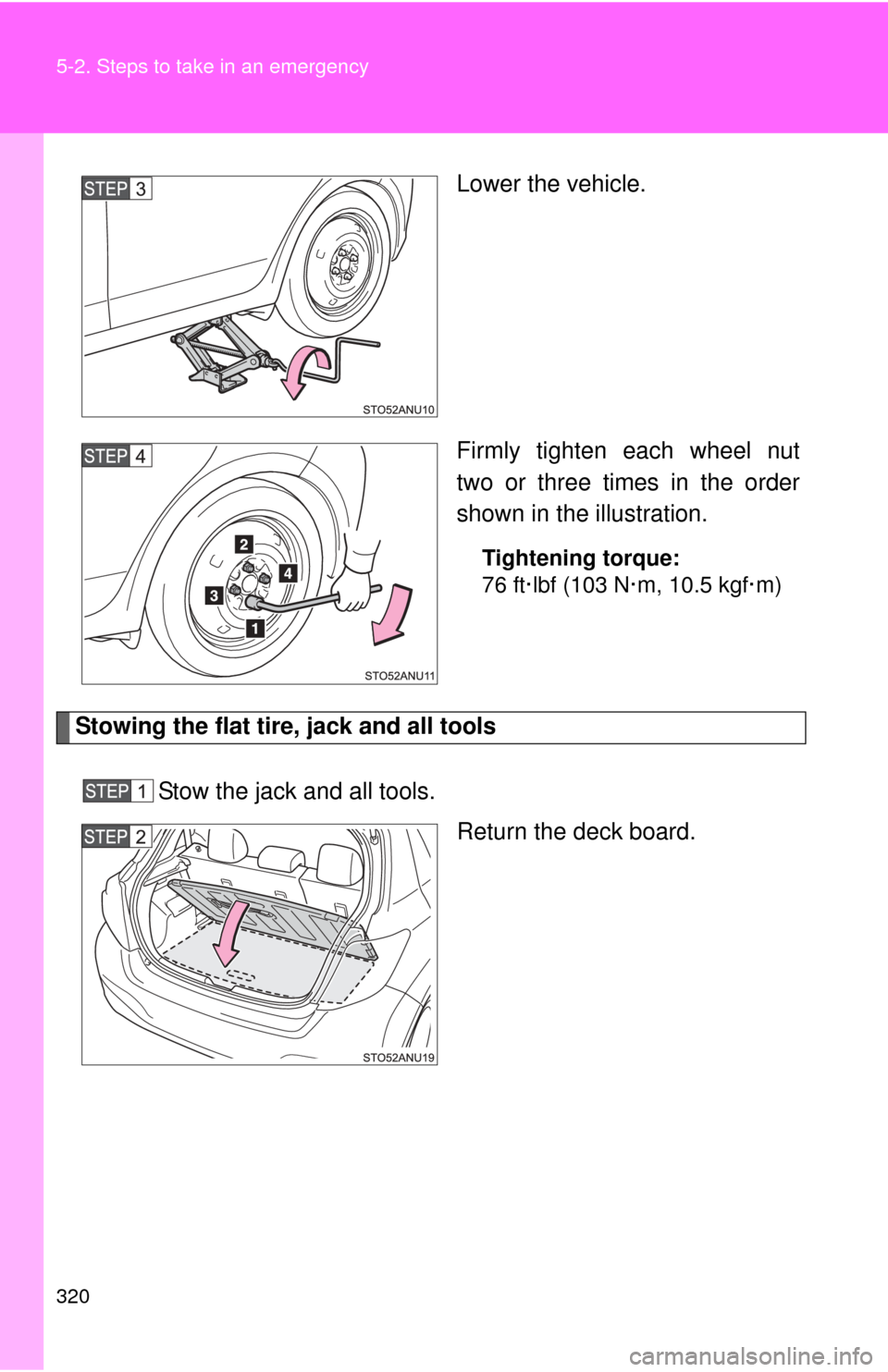 TOYOTA YARIS 2013 3.G Owners Manual 320 5-2. Steps to take in an emergency
Lower the vehicle.
Firmly tighten each wheel nut
two or three times in the order
shown in the illustration.
Tightening torque:
76 ft·lbf (103 N·m, 10.5 kgf·m)