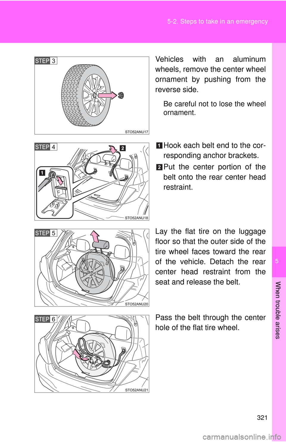 TOYOTA YARIS 2013 3.G Owners Manual 5
When trouble arises
321
5-2. Steps to take in an emergency
Vehicles with an aluminum
wheels, remove the center wheel
ornament by pushing from the
reverse side.
Be careful not to lose the wheel
ornam