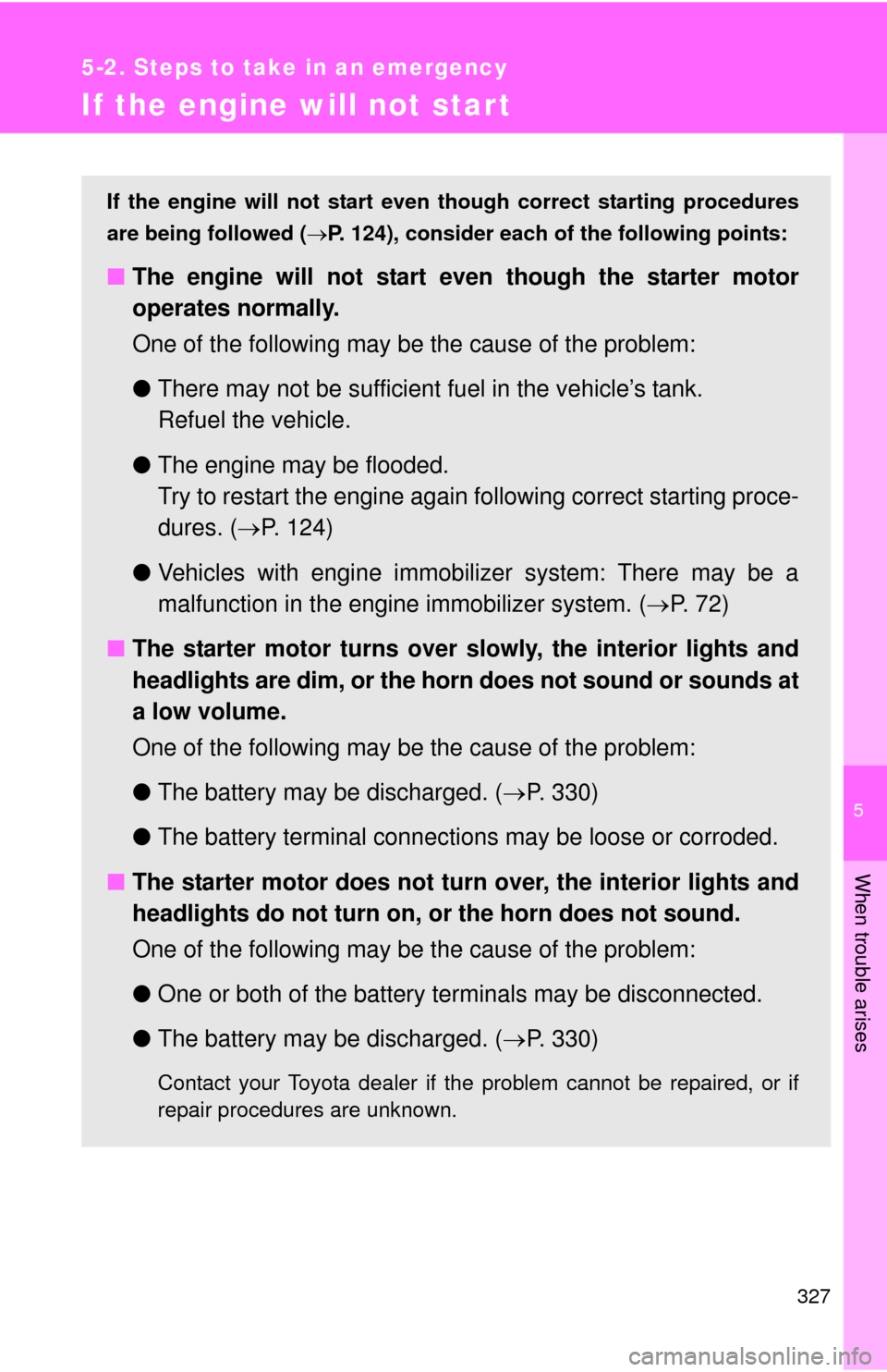 TOYOTA YARIS 2013 3.G Owners Manual 5
When trouble arises
327
5-2. Steps to take in an emergency
If the engine will not star t
If the engine will not start even though correct starting procedures
are being followed ( P. 124), conside
