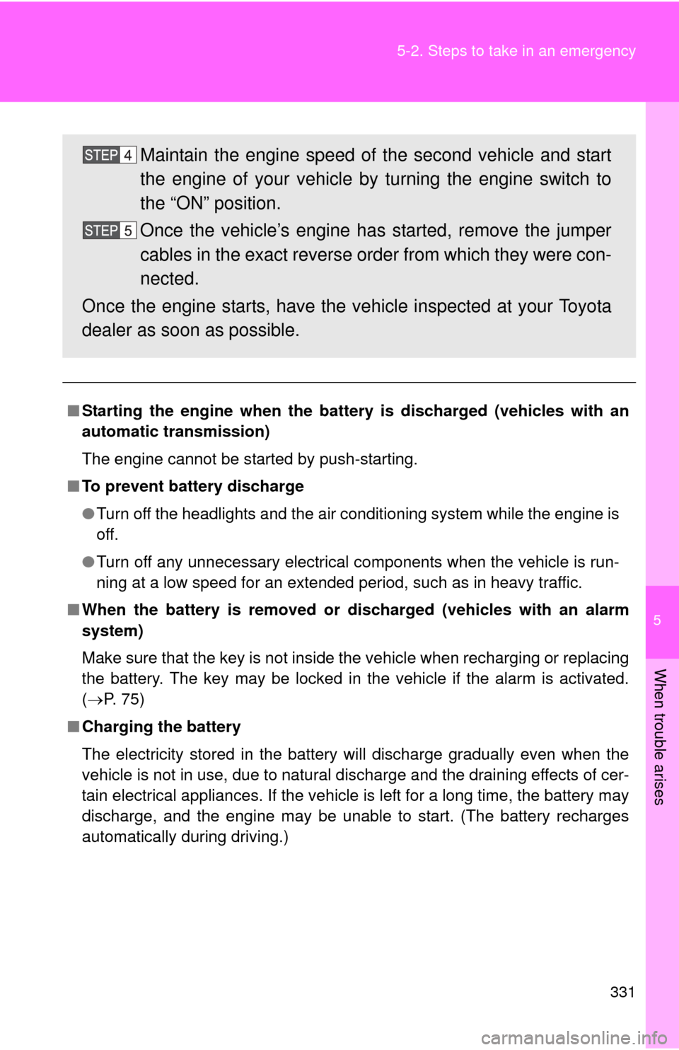 TOYOTA YARIS 2013 3.G Owners Manual 5
When trouble arises
331
5-2. Steps to take in an emergency
■
Starting the engine when the battery is discharged (vehicles with an
automatic transmission)
The engine cannot be started by push-start