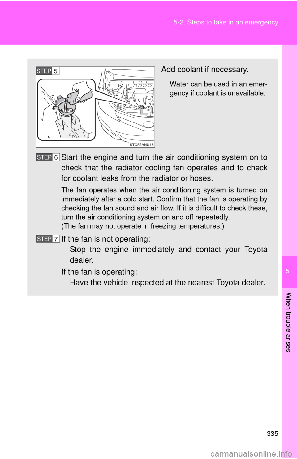 TOYOTA YARIS 2013 3.G User Guide 5
When trouble arises
335
5-2. Steps to take in an emergency
Add coolant if necessary.
Water can be used in an emer-
gency if coolant is unavailable. 
Start the engine and turn the ai
r conditioning s