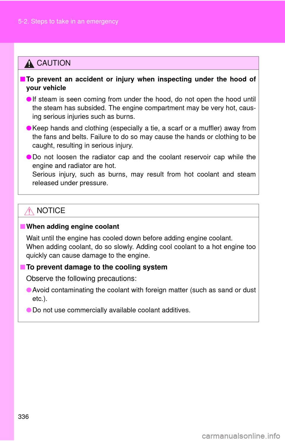 TOYOTA YARIS 2013 3.G Owners Manual 336 5-2. Steps to take in an emergency
CAUTION
■To prevent an accident or injury  when inspecting under the hood of
your vehicle
● If steam is seen coming from under the hood, do not open the hood