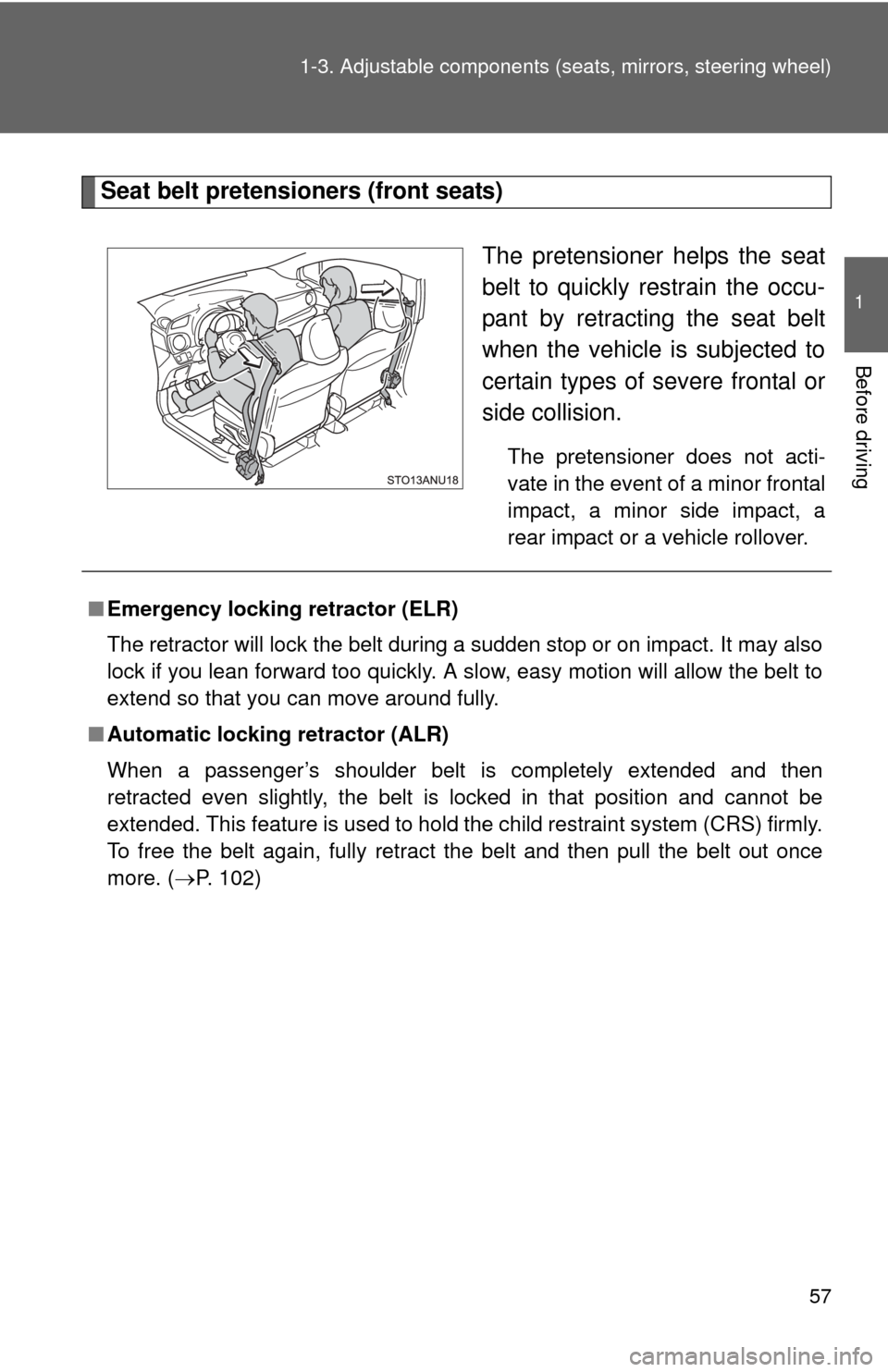 TOYOTA YARIS 2013 3.G Owners Manual 57
1-3. Adjustable components (s
eats, mirrors, steering wheel)
1
Before driving
Seat belt pretensioners (front seats)
The pretensioner helps the seat
belt to quickly restrain the occu-
pant by retrac