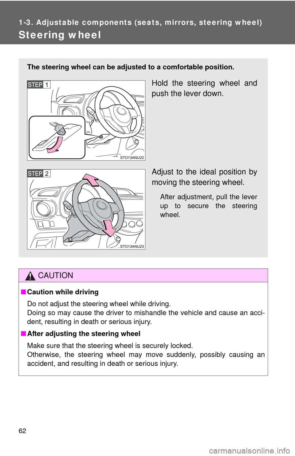 TOYOTA YARIS 2013 3.G Owners Manual 62
1-3. Adjustable components (seats, mirrors, steering wheel)
Steering wheel
CAUTION
■Caution while driving
Do not adjust the steering wheel while driving.
Doing so may cause the driver to mishandl