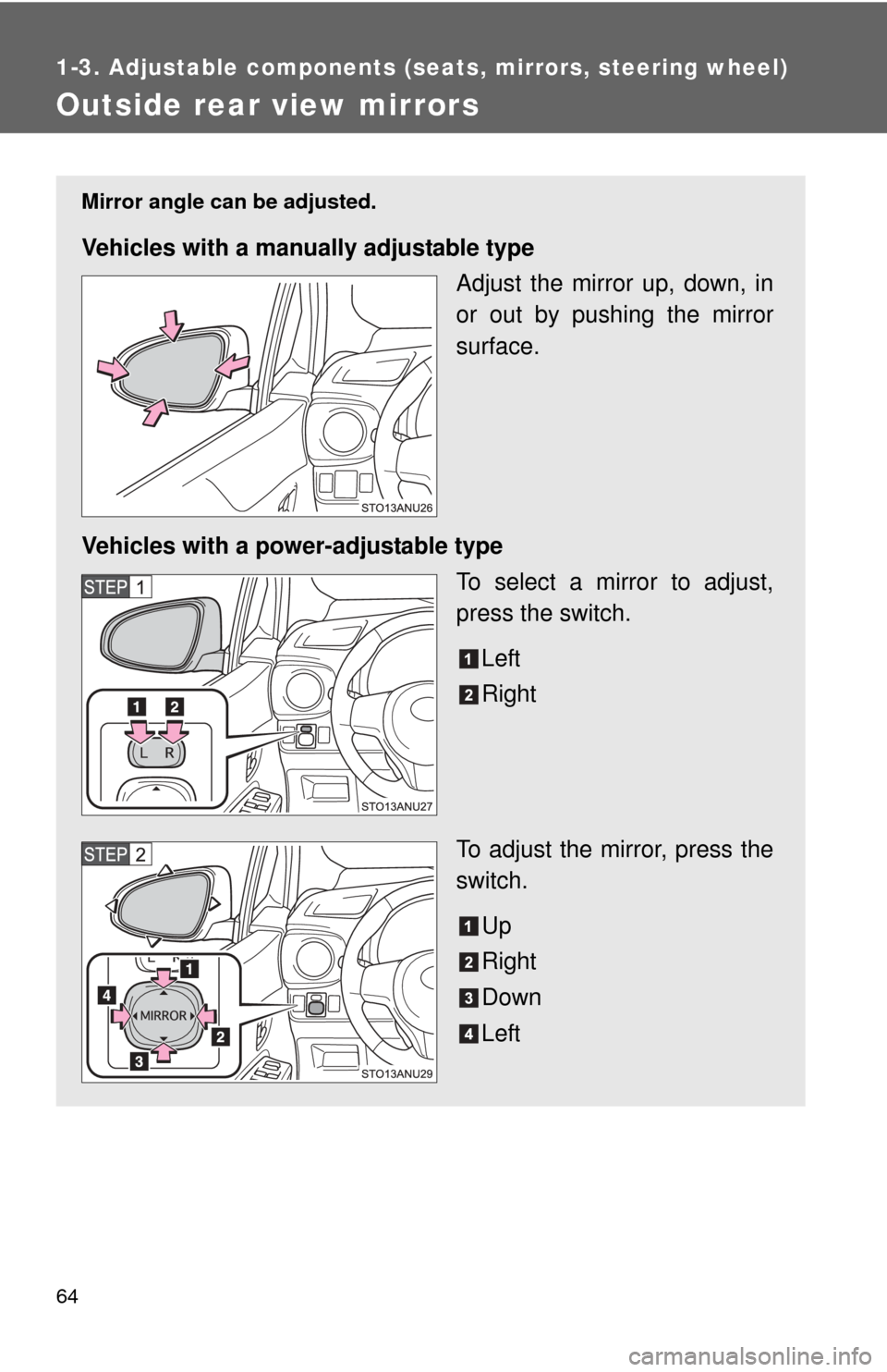 TOYOTA YARIS 2013 3.G Repair Manual 64
1-3. Adjustable components (seats, mirrors, steering wheel)
Outside rear view mirrors
Mirror angle can be adjusted.
Vehicles with a manually adjustable type
Adjust the mirror up, down, in
or out by