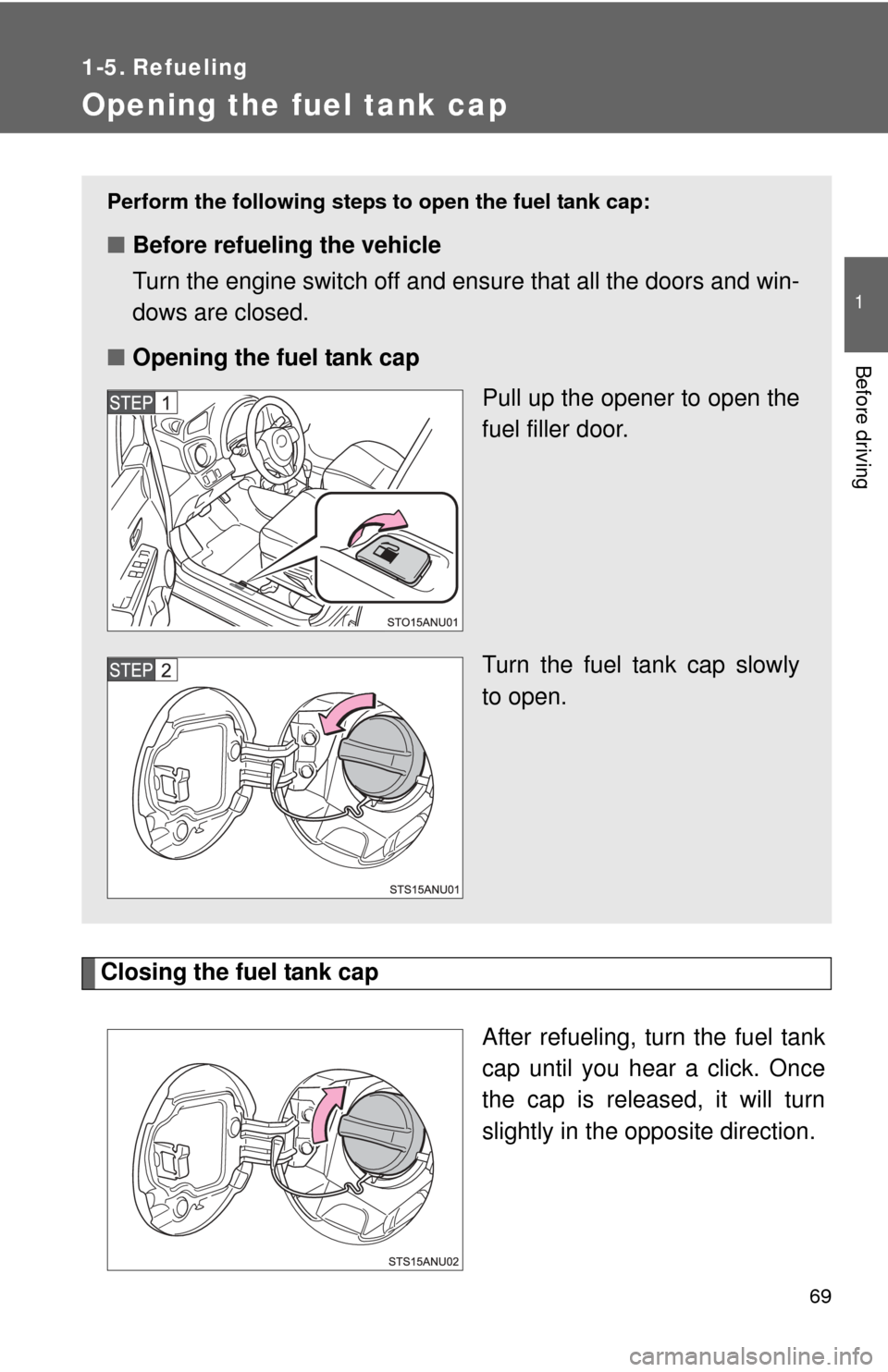 TOYOTA YARIS 2013 3.G User Guide 69
1
Before driving
1-5. Refueling
Opening the fuel tank cap
Closing the fuel tank capAfter refueling, turn the fuel tank
cap until you hear a click. Once
the cap is released, it will turn
slightly in