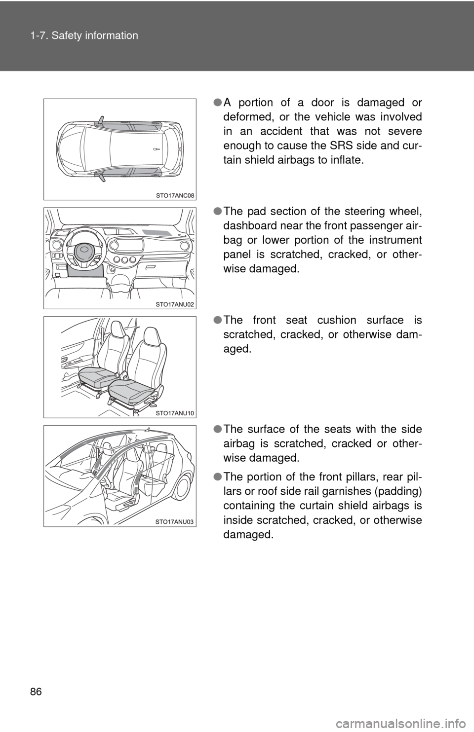 TOYOTA YARIS 2013 3.G Owners Manual 86 1-7. Safety information
●A portion of a door is damaged or
deformed, or the vehicle was involved
in an accident that was not severe
enough to cause the SRS side and cur-
tain shield airbags to in