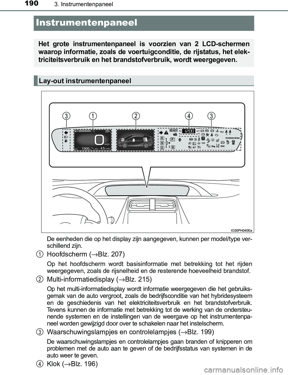 TOYOTA PRIUS PLUG-IN HYBRID 2017  Instructieboekje (in Dutch) 1903. Instrumentenpaneel
PRIUS PHV_OM_OM47A89E_(EE)
Instrumentenpaneel
De eenheden die op het display zijn aangegeven, kunnen per model/type ver-
schillend zijn.
Hoofdscherm (→Blz. 207)
Op  het  hoo TOYOTA PRIUS PLUG-IN HYBRID 2017  Instructieboekje (in Dutch) 1903. Instrumentenpaneel
PRIUS PHV_OM_OM47A89E_(EE)
Instrumentenpaneel
De eenheden die op het display zijn aangegeven, kunnen per model/type ver-
schillend zijn.
Hoofdscherm (→Blz. 207)
Op  het  hoo