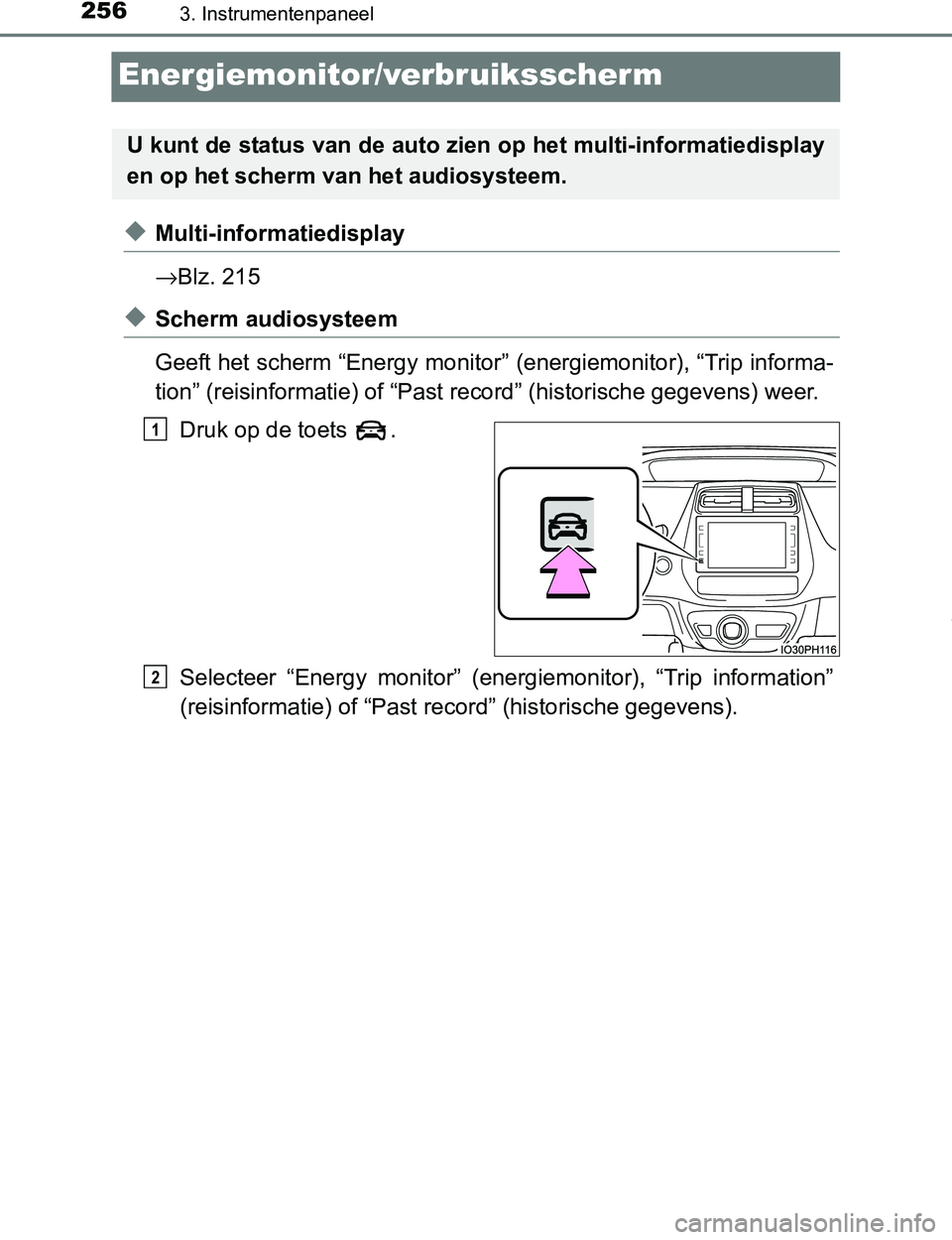 TOYOTA PRIUS PLUG-IN HYBRID 2017  Instructieboekje (in Dutch) 2563. Instrumentenpaneel
PRIUS PHV_OM_OM47A89E_(EE)
Energiemonitor/verbruiksscherm
◆Multi-informatiedisplay
→Blz. 215
◆Scherm audiosysteem 
Geeft het scherm “Energy monitor” (energiemonitor)