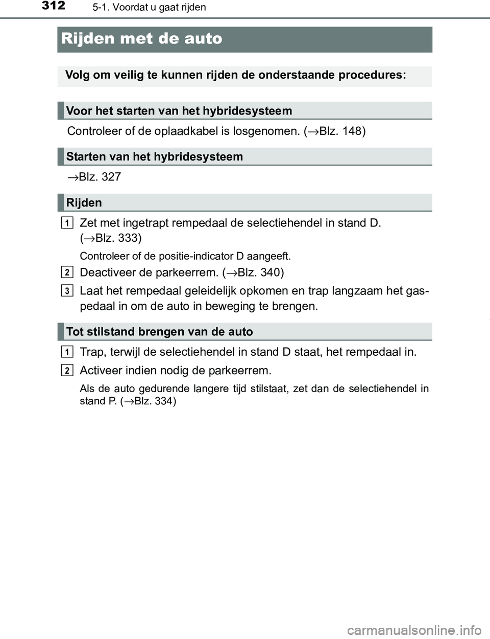 TOYOTA PRIUS PLUG-IN HYBRID 2017 Instructieboekje (in Dutch) 3125-1. Voordat u gaat rijden
PRIUS PHV_OM_OM47A89E_(EE)
Rijden met de auto
Controleer of de oplaadkabel is losgenomen. (→Blz. 148)
→Blz. 327
Zet met ingetrapt rempedaal de selectiehendel in stand TOYOTA PRIUS PLUG-IN HYBRID 2017 Instructieboekje (in Dutch) 3125-1. Voordat u gaat rijden
PRIUS PHV_OM_OM47A89E_(EE)
Rijden met de auto
Controleer of de oplaadkabel is losgenomen. (→Blz. 148)
→Blz. 327
Zet met ingetrapt rempedaal de selectiehendel in stand
