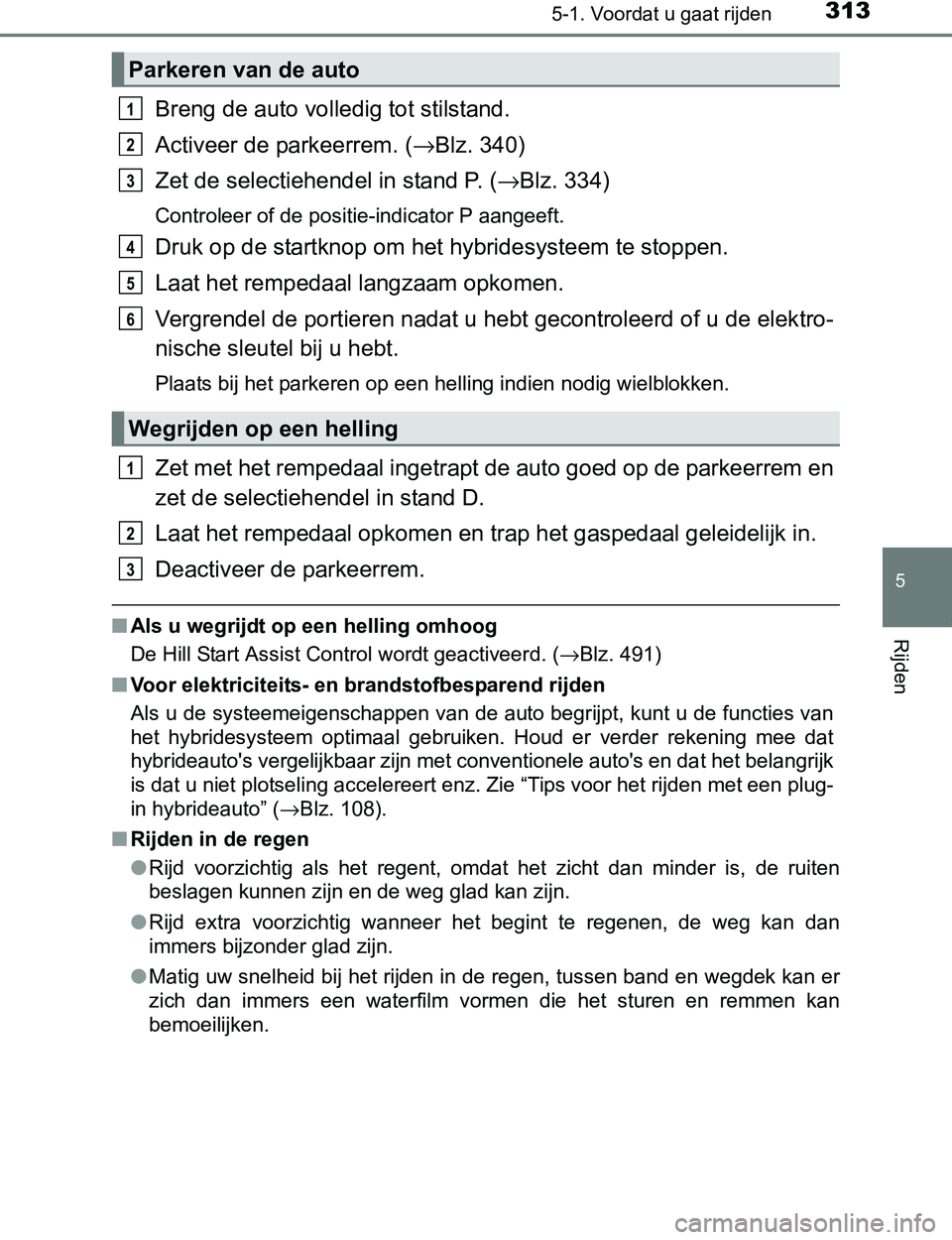 TOYOTA PRIUS PLUG-IN HYBRID 2017 Instructieboekje (in Dutch) 3135-1. Voordat u gaat rijden
PRIUS PHV_OM_OM47A89E_(EE)
5
Rijden
Breng de auto volledig tot stilstand.
Activeer de parkeerrem. (→Blz. 340)
Zet de selectiehendel in stand P. (→Blz. 334)
Controleer TOYOTA PRIUS PLUG-IN HYBRID 2017 Instructieboekje (in Dutch) 3135-1. Voordat u gaat rijden
PRIUS PHV_OM_OM47A89E_(EE)
5
Rijden
Breng de auto volledig tot stilstand.
Activeer de parkeerrem. (→Blz. 340)
Zet de selectiehendel in stand P. (→Blz. 334)
Controleer