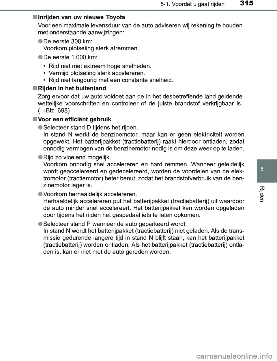 TOYOTA PRIUS PLUG-IN HYBRID 2017 Instructieboekje (in Dutch) 3155-1. Voordat u gaat rijden
PRIUS PHV_OM_OM47A89E_(EE)
5
Rijden
■Inrijden van uw nieuwe Toyota
Voor een maximale levensduur van de auto adviseren wij rekening te houden
met onderstaande aanwijzin TOYOTA PRIUS PLUG-IN HYBRID 2017 Instructieboekje (in Dutch) 3155-1. Voordat u gaat rijden
PRIUS PHV_OM_OM47A89E_(EE)
5
Rijden
■Inrijden van uw nieuwe Toyota
Voor een maximale levensduur van de auto adviseren wij rekening te houden
met onderstaande aanwijzin