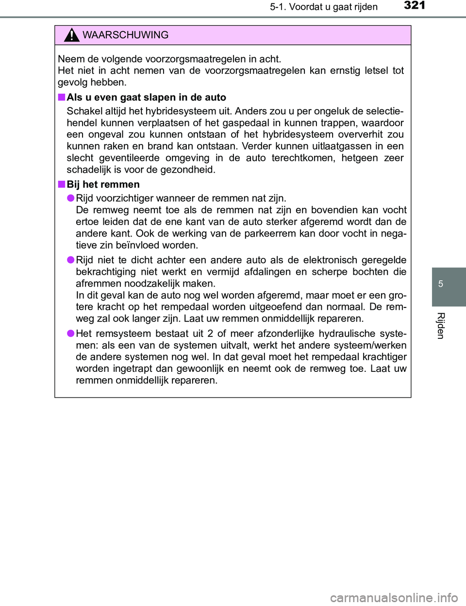 TOYOTA PRIUS PLUG-IN HYBRID 2017 Instructieboekje (in Dutch) 3215-1. Voordat u gaat rijden
PRIUS PHV_OM_OM47A89E_(EE)
5
Rijden
WAARSCHUWING
Neem de volgende voorzorgsmaatregelen in acht.
Het niet in acht nemen van de voorzorgsmaatregelen kan ernstig l TOYOTA PRIUS PLUG-IN HYBRID 2017 Instructieboekje (in Dutch) 3215-1. Voordat u gaat rijden
PRIUS PHV_OM_OM47A89E_(EE)
5
Rijden
WAARSCHUWING
Neem de volgende voorzorgsmaatregelen in acht.
Het niet in acht nemen van de voorzorgsmaatregelen kan ernstig l