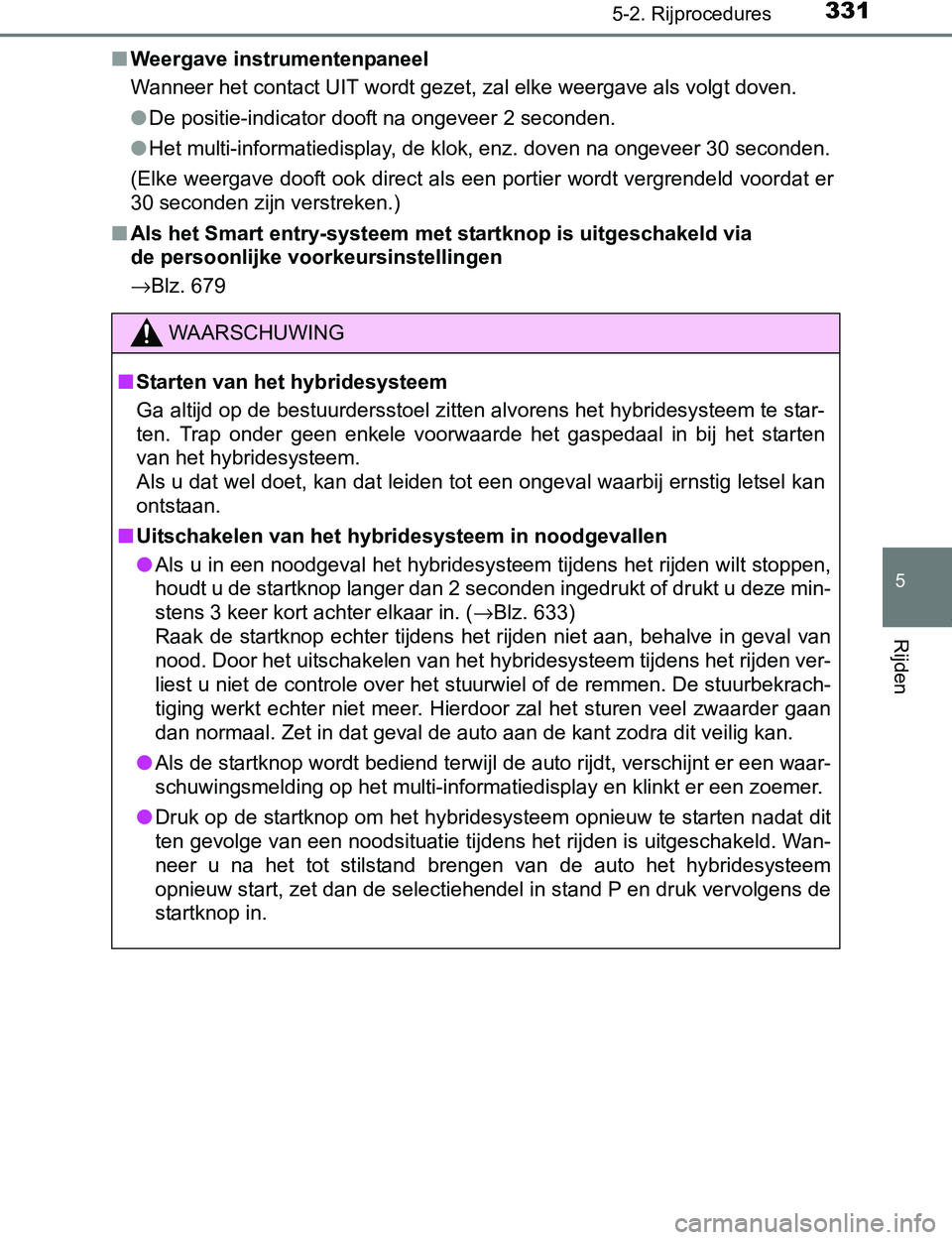 TOYOTA PRIUS PLUG-IN HYBRID 2017 Instructieboekje (in Dutch) 3315-2. Rijprocedures
PRIUS PHV_OM_OM47A89E_(EE)
5
Rijden
■Weergave instrumentenpaneel
Wanneer het contact UIT wordt gezet, zal elke weergave als volgt doven.
●De positie-indicator dooft na ongeve TOYOTA PRIUS PLUG-IN HYBRID 2017 Instructieboekje (in Dutch) 3315-2. Rijprocedures
PRIUS PHV_OM_OM47A89E_(EE)
5
Rijden
■Weergave instrumentenpaneel
Wanneer het contact UIT wordt gezet, zal elke weergave als volgt doven.
●De positie-indicator dooft na ongeve
