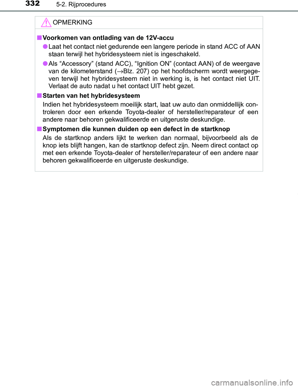 TOYOTA PRIUS PLUG-IN HYBRID 2017 Instructieboekje (in Dutch) 3325-2. Rijprocedures
PRIUS PHV_OM_OM47A89E_(EE)
OPMERKING
■Voorkomen van ontlading van de 12V-accu
●Laat het contact niet gedurende een langere periode in stand ACC of AAN
staan terwijl het hybri TOYOTA PRIUS PLUG-IN HYBRID 2017 Instructieboekje (in Dutch) 3325-2. Rijprocedures
PRIUS PHV_OM_OM47A89E_(EE)
OPMERKING
■Voorkomen van ontlading van de 12V-accu
●Laat het contact niet gedurende een langere periode in stand ACC of AAN
staan terwijl het hybri