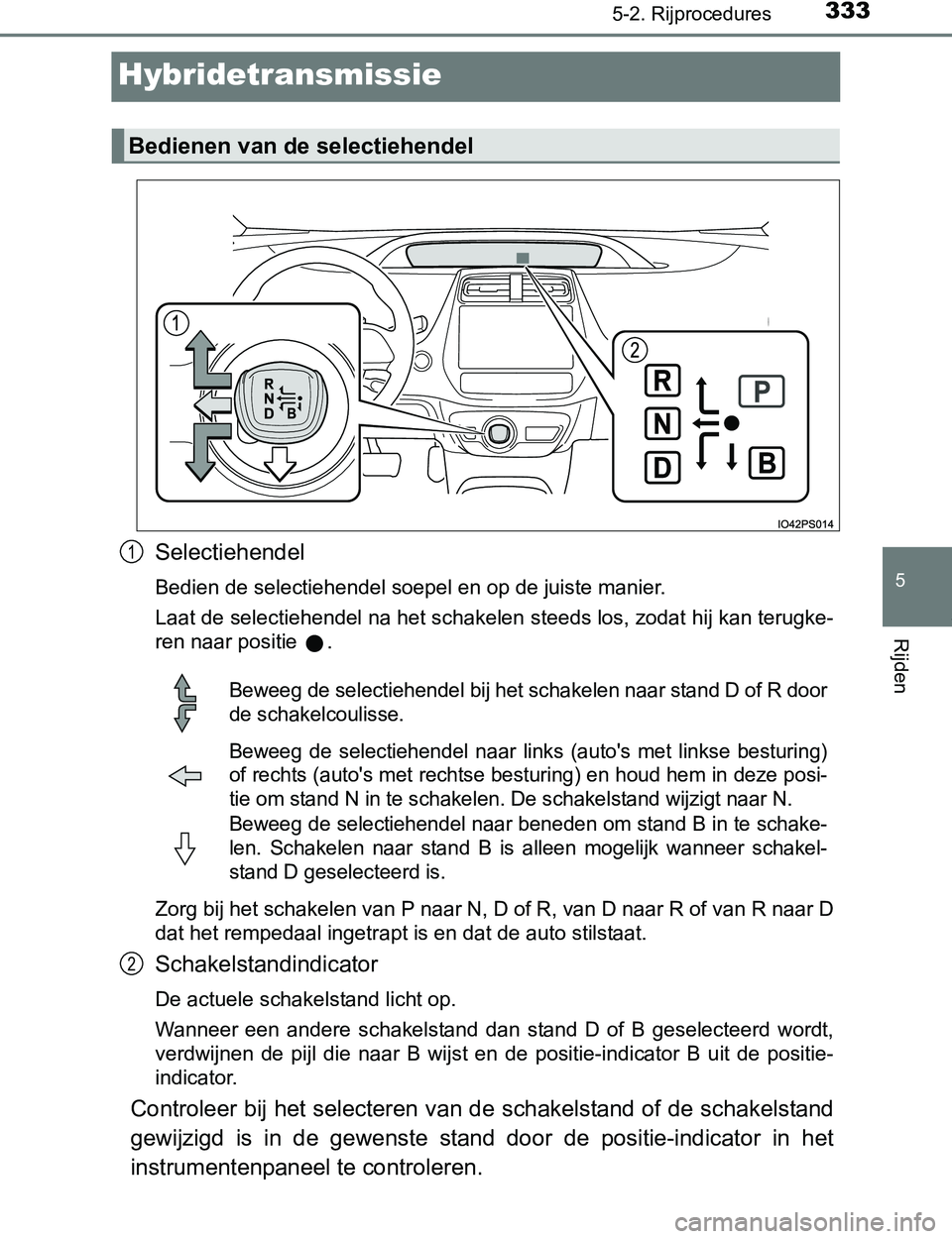 TOYOTA PRIUS PLUG-IN HYBRID 2017 Instructieboekje (in Dutch) 3335-2. Rijprocedures
PRIUS PHV_OM_OM47A89E_(EE)
5
Rijden
Hybridetransmissie
Selectiehendel
Bedien de selectiehendel soepel en op de juiste manier.
Laat de selectiehendel na het schakelen steeds los, TOYOTA PRIUS PLUG-IN HYBRID 2017 Instructieboekje (in Dutch) 3335-2. Rijprocedures
PRIUS PHV_OM_OM47A89E_(EE)
5
Rijden
Hybridetransmissie
Selectiehendel
Bedien de selectiehendel soepel en op de juiste manier.
Laat de selectiehendel na het schakelen steeds los,