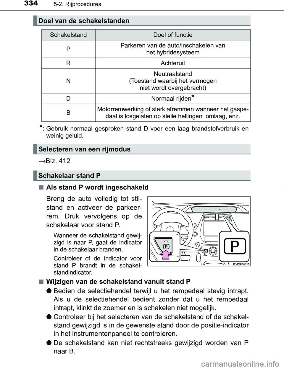 TOYOTA PRIUS PLUG-IN HYBRID 2017 Instructieboekje (in Dutch) 3345-2. Rijprocedures
PRIUS PHV_OM_OM47A89E_(EE)
*: Gebruik normaal gesproken stand D voor een laag brandstofverbruik en
weinig geluid.
→Blz. 412
■Als stand P wordt ingeschakeld
Breng de TOYOTA PRIUS PLUG-IN HYBRID 2017 Instructieboekje (in Dutch) 3345-2. Rijprocedures
PRIUS PHV_OM_OM47A89E_(EE)
*: Gebruik normaal gesproken stand D voor een laag brandstofverbruik en
weinig geluid.
→Blz. 412
■Als stand P wordt ingeschakeld
Breng de