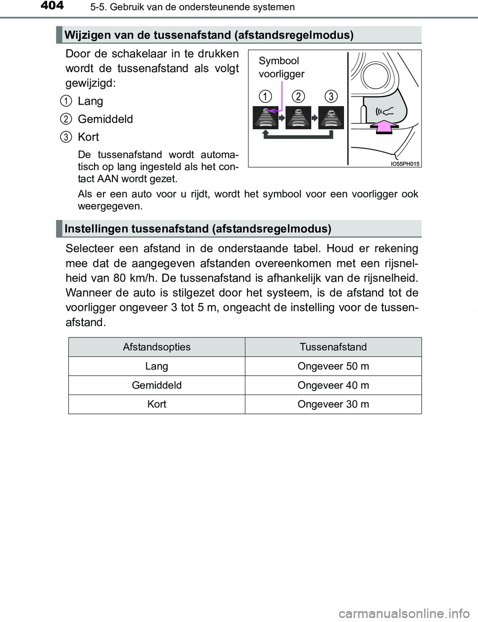 TOYOTA PRIUS PLUG-IN HYBRID 2017  Instructieboekje (in Dutch) 4045-5. Gebruik van de ondersteunende systemen
PRIUS PHV_OM_OM47A89E_(EE)
Door  de  schakelaar  in  te  drukken
wordt  de  tussenafstand  als  volgt
gewijzigd:
Lang
Gemiddeld
Kort
De  tussenafstand  w