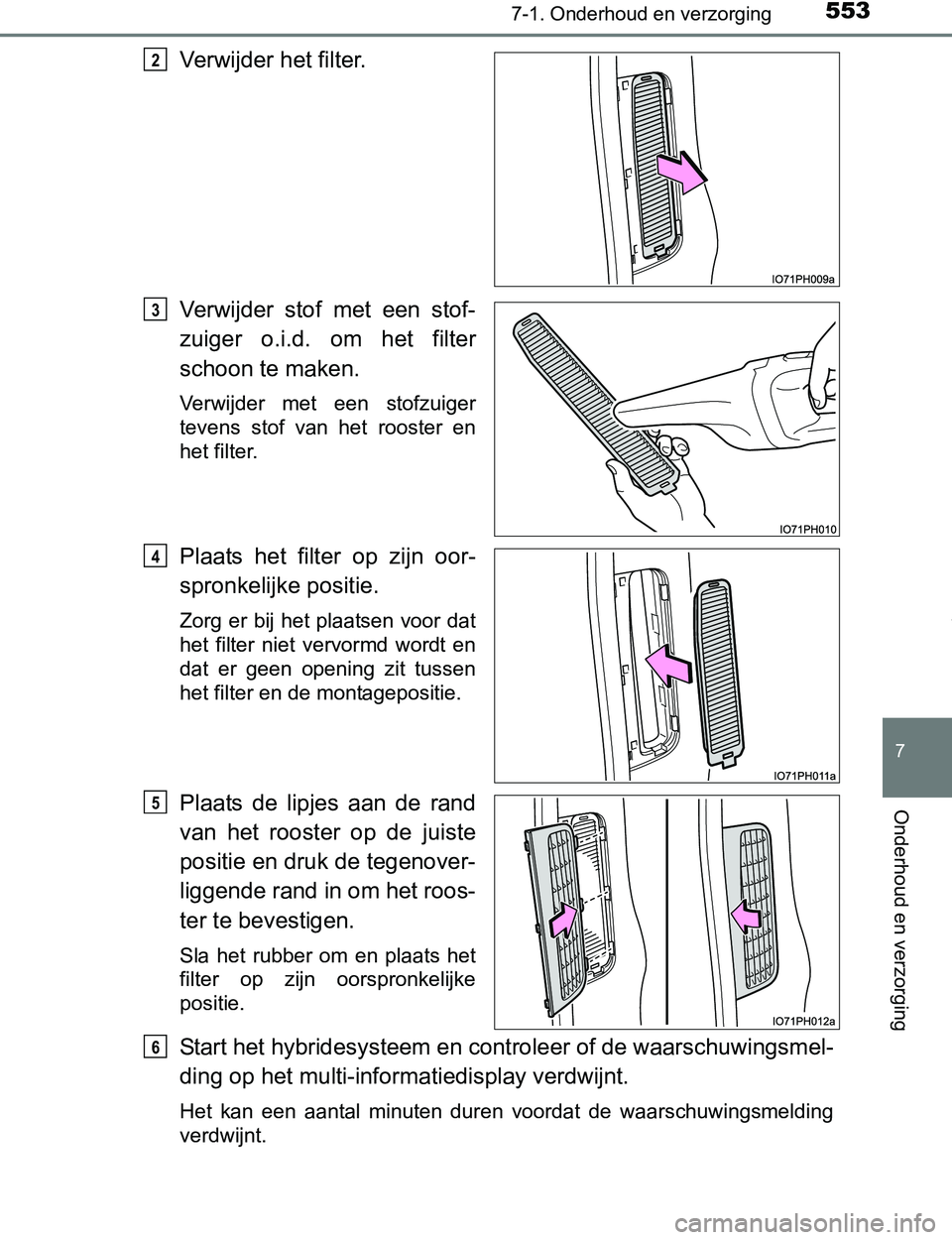 TOYOTA PRIUS PLUG-IN HYBRID 2017 Instructieboekje (in Dutch) 5537-1. Onderhoud en verzorging
PRIUS PHV_OM_OM47A89E_(EE)
7
Onderhoud en verzorging
Verwijder het filter.
Verwijder stof met een stof-
zuiger o.i.d. om het filter
schoon te maken.
Verwijder TOYOTA PRIUS PLUG-IN HYBRID 2017 Instructieboekje (in Dutch) 5537-1. Onderhoud en verzorging
PRIUS PHV_OM_OM47A89E_(EE)
7
Onderhoud en verzorging
Verwijder het filter.
Verwijder stof met een stof-
zuiger o.i.d. om het filter
schoon te maken.
Verwijder